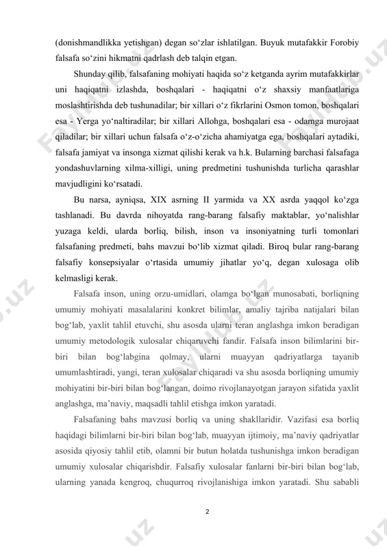 gina (donishmandlikka boradigan) va xaratupat (donishmandlikka yetishgan) degan so‘zlar ishlatilgan. buyuk mutafakkir forobiy falsafa so‘zini hikmatni qadrlash deb talqin etgan. shunday qilib, falsafaning mohiyati haqida so‘z ketganda ayrim mutafakkirlar uni haqiqatni izlashda, boshqalari - haqiqatni o‘z shaxsiy manfaatlariga moslashtirishda deb tushunadilar; bir xillari o‘z fikrlarini osmon tomon, boshqalari esa - yerga yo‘naltiradilar; bir xillari allohga, boshqalari esa - odamga murojaat qiladilar; bir xillari uchun falsafa o‘z-o‘zicha ahamiyatga ega, boshqalari aytadiki, falsafa jamiyat va insonga xizmat qilishi kerak va h.k. bularning barchasi falsafaga yondashuvlarning xilma-xilligi, uning predmetini tushunishda turlicha qarashlar mavjudligini ko‘rsatadi. bu narsa, ayniqsa, xix asrning ii yarmida va xx asrda yaqqol ko‘zga tashlanadi. bu davrda nihoyatda rang-barang falsafiy maktablar, yo‘nalishlar yuzaga keldi, ularda borliq, bilish, inson va insoniyatning turli tomonlari falsafaning predmeti, bahs mavzui bo‘lib xizmat qiladi. biroq bular rang-barang falsafiy konsepsiyalar o‘rtasida umumiy jihatlar yo‘q, degan xulosaga olib kelmasligi kerak. falsafa inson, uning orzu-umidlari, olamga bo‘lgan munosabati, borliqning …