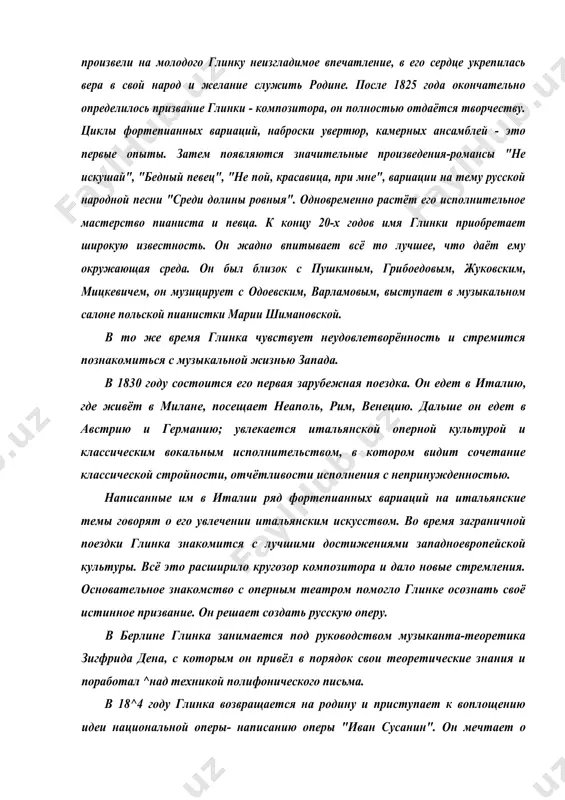 ру. в берлине глинка занимается под руководством музыканта-теоретика зигфрида дена, с которым он привёл в порядок свои теоретические знания и поработал ^над техникой полифонического письма. в 18^4 году глинка возвращается на родину и приступает к воплощению идеи национальной оперы- написанию оперы "иван сусанин". он мечтает о большой героической опере. сюжет был предложен поэтом жуковским. работа шла с большим подъёмом, но трудности были из-за того, что не было либретто. написание текста было поручено г.ф.розену, поэту близкому ко двору. первоначальное название оперы "иван сусанин" было заменено на "жизнь за царя". средствами музыки глинка воплотил основную мысль народной трагедии - показать величие подвига крестьянина, отдавшего жизнь за родину. премьера оперы состоялась 27 ноября 1836 года. как огромное историческое событие восприняли оперу пушкин, гоголь, одоевский. противоположное мнение имели светские меломаны, назвав оперу "кучерской музыкой". пушкин предрекал великое будущее глинки. началась новая полоса творческой жизни композитора - период блестящего творческого расцвета. его искусство получает признание …