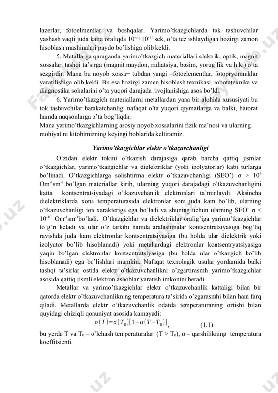 ng) yashash vaqti va boshqarish yo’llari yarimo’tkazgichlar asosida umuman yangi turdagi elektron asboblar yaratish imkonini berdi. bular –lazerlar, fotoelmentlar va boshqalar. yarimo’tkazgichlarda tok tashuvchilar yashash vaqti juda katta oraliqda 10-3÷10-11 sek, o’ta tez ishlaydigan hozirgi zamon hisoblash mashinalari paydo bo’lishiga olib keldi. 5. metallarga qaraganda yarimo’tkazgich materiallari elektrik, optik, magnit xossalari tashqi ta’sirga (magnit maydon, radiatsiya, bosim, yorug’lik va h.k.) o’ta sezgirdir. mana bu noyob xossa− tubdan yangi –fotoelementlar, fotopryomniklar yaratilishiga olib keldi. bu esa hozirgi zamon hisoblash texnikasi, robotatexnika va diagnostika sohalarini o’ta yuqori darajada rivojlanishiga asos bo’ldi. 6. yarimo’tkazgich materiallarni metallardan yana bir alohida xususiyati bu tok tashuvchilar harakatchanligi nafaqat o’ta yuqori qiymatlarga va balki, harorat hamda nuqsonlarga o’ta bog’liqdir. mana yarimo’tkazgichlarning asosiy noyob xossalarini fizik ma’nosi va ularning mohiyatini kitobimizning keyingi boblarida keltiramiz. yarimo’tkazgichlar elektr o’tkazuvchanligi o’zidan elektr tokini o’tkazish darajasiga qarab barcha qattiq jismlar o’tkazgichlar, yarimo’tkazgichlar va dielektriklar (yoki izolyatorlar) kabi turlarga bo’linadi. o’tkazgichlarga solishtirma elektr …