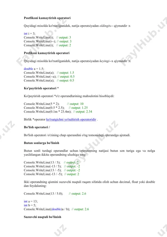 console.writeline(5 * 2); // output: 10 console.writeline(0.5 * 2.5); // output: 1.25 console.writeline(0.1m * 23.4m); // output: 2.34 birlik *operator ko'rsatgichni yo'naltirish operatoridir . bo'lish operatori / bo'lish operatori /o'zining chap operandini o'ng tomonidagi operandga ajratadi. butun sonlarga bo'linish butun sonli turdagi operandlar uchun /operatorning natijasi butun son turiga ega va nolga yaxlitlangan ikkita operandning ulushiga teng: console.writeline(13 / 5); // output: 2 console.writeline(-13 / 5); // output: -2 console.writeline(13 / -5); // output: -2 console.writeline(-13 / -5); // output: 2 ikki operandning qismini suzuvchi nuqtali raqam sifatida olish uchun decimal, float yoki double dan foydalaning: console.writeline(13 / 5.0); // output: 2.6 int a = 13; int b = 5; console.writeline((double)a / b); // output: 2.6 suzuvchi nuqtali bo'linish , float, doubleva decimalturlari uchun /operatorning natijasi ikkita operandning koeffitsienti hisoblanadi: console.writeline(16.8f / 4.1f); // output: 4.097561 console.writeline(16.8d / 4.1d); // output: 4.09756097560976 console.writeline(16.8m / 4.1m); // output: 4.0975609756097560975609756098 operandlardan biri …