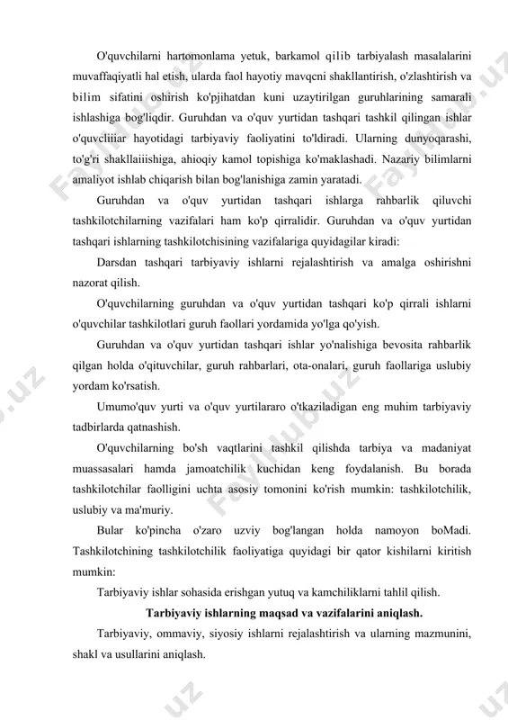shlar sohasida erishgan yutuq va kamchiliklarni tahlil qilish. tarbiyaviy ishlarning maqsad va vazifalarini aniqlash. tarbiyaviy, ommaviy, siyosiy ishlarni rejalashtirish va ularning mazmunini, shakl va usullarini aniqlash. guruhdan, o'quv yurtidan tashqari ishlarni rejalashtirish, guruhlashtirish va ularning mazmunini, shakl va usullarini aniqlash, boshqaruvchi shahslarni aniqlash. o'quvchilarning guruhdan tashqari ishlari o'z mazmuniga ko'ra tafakkur faoliyati va munosabat vositasi hisoblanadi. chunki guruhdan tashqari ishlarda olingan ahborot idrok etiladi, qayta ishlanadi. shu asosda yangi bilimlar hosil qilinadi. o'quvchilar o'quv yurtidan tashqari ishlarda qatnashib turli kishilar bilan muayan munosabatga kirishadilar. turli vaziyatga duch keladilar. shuning uchun ham o'quvchilarning o'quv yurtidan tashqari faoliyatlari qanchalik hilma-hil bo'lsa, ularning munosabatlari shunchalik munosabat doirasi keng va ma'naviy o'sishi samarali bo'ladi. o'quv yurtidan tashqaridagi tarbiyaviy ishlarda o'quvchilar jamoadagi ishlarni o'rganadilar. ijtimoiy mehnat quvonchini his qiladilar. lshlab chiqarish mehnatiga qo'shiladilar. jamoatchilik fikriga bo'ysunishga, jamoa sharafi uchun kurashishga otlanadilar. o'quv yurtidan tashqari faoliyatga quyidagilar kiradi: og'zaki ish usullari: majlislar, yig'inlar, ma'ruzalar, kutubhonalar, konferentsiyalar, …