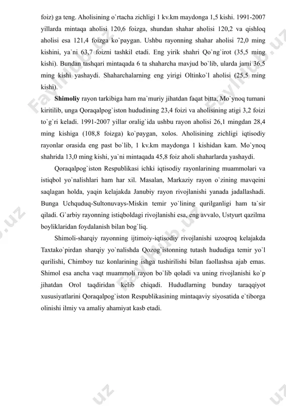 37,9 foizni tashkil qildi. mazkur yillar davomida shahar aholisi 139,8 foizga, qishloq aholisi esa 135,5 foizga o`sdi. mintaqada shahar aholisi 26,5 foiz teng bo`lib, eng yirik shaharlari beruniyda-55,5, turtkul-52,1 va mang`itda-33,7 ming kishi yashaydi. shimoli-sharqiy rayon qorao`zak, taxtako`pir, chimboy tumanlaridan iborat. uning qoraqalpog`istonda tutgan o`rni: maydoni 29,0 ming kv.km., aholisi 183,9 ming kishini yoki, yuqoridagiga mos ravishda, 17,4 va 11,0 foizni tashkil qiladi. mintaqada aholining o`rtacha zichligi 1 kv.km maydonga 6,3 kishi. 1991-2007 yillar mobaynida mintaqa aholisi 120,2 foizga, shundan shahar aholisi 140,1 foizga, qishloq aholisi esa 108,8 foizga o`sgan. eng yirik shahri chimboy, uning aholisi 47,8 ming kishiga teng. g`arbiy rayon tarkibiga ma`muriy jihatdan faqat bitta, qo`ng`irot tumani kiradi; rayon hududi 76,0 ming kv.km (45,6 foiz), aholisi 112,9 ming kishi (7,1 foiz) ga teng. aholisining o`rtacha zichligi 1 kv.km maydonga 1,5 kishi. 1991-2007 yillarda mintaqa aholisi 120,6 foizga, shundan shahar aholisi 120,2 va qishloq aholisi esa 121,4 foizga ko`paygan. …