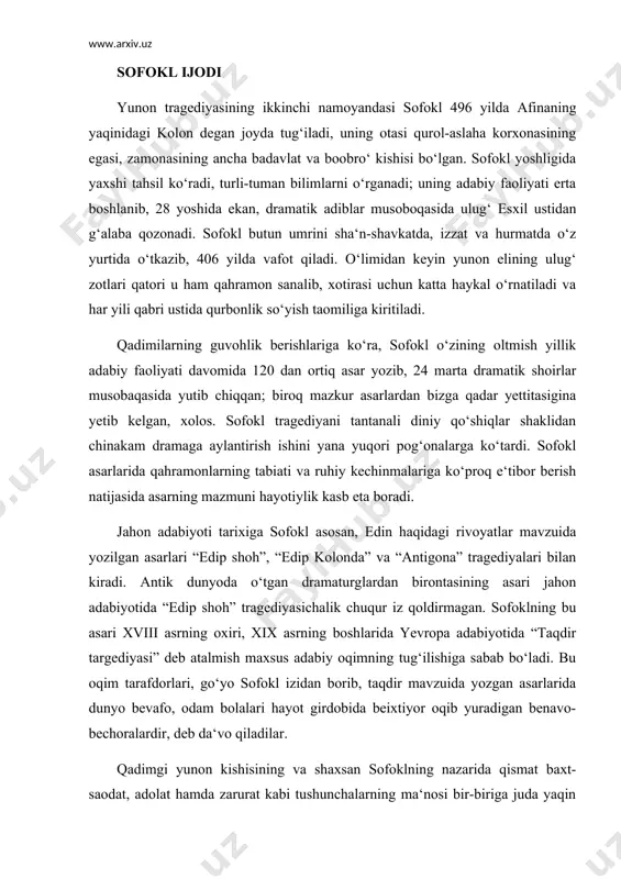 sining asari jahon adabiyotida “edip shoh” tragediyasichalik chuqur iz qoldirmagan. sofoklning bu asari xviii asrning oxiri, xix asrning boshlarida yevropa adabiyotida “taqdir targediyasi” deb atalmish maxsus adabiy oqimning tug‘ilishiga sabab bo‘ladi. bu oqim tarafdorlari, go‘yo sofokl izidan borib, taqdir mavzuida yozgan asarlarida dunyo bevafo, odam bolalari hayot girdobida beixtiyor oqib yuradigan benavo-bechoralardir, deb da‘vo qiladilar. qadimgi yunon kishisining va shaxsan sofoklning nazarida qismat baxt-saodat, adolat hamda zarurat kabi tushunchalarning ma‘nosi bir-biriga juda yaqin bo‘lgan. sofokl qadimgi qabilachilik davrlari uchun xos bo‘lgan ba‘zi bir diniy, axloqiy taomillarni yangi zamon qonun-qoidalari bilan kelishtirishga urinadi. bu jihatdan xorning birinchi qo‘shig‘i juda xarakterlidir. bu qo‘shiqda inson ongining ulug‘ qudrati, tabiat hodisalarini itoat ettirgan ajoyib zakovati ko‘klarga ko‘tariladi, ammo, shu bilan birga, qo‘shiqning oxiri, dunyoviy manfaatlarga berilib ketib, ilohiy burchlarni unutib qo‘ygan kishilarga qarata aytilgan ta‘nali so‘zlar bilan tugaydi, ya‘ni odam bolasi qanchalik ravnaq topmasin, ilgaridan qolgan rasmlarni unutmasligi lozim, aks holda jamiyat halokatga duchor …