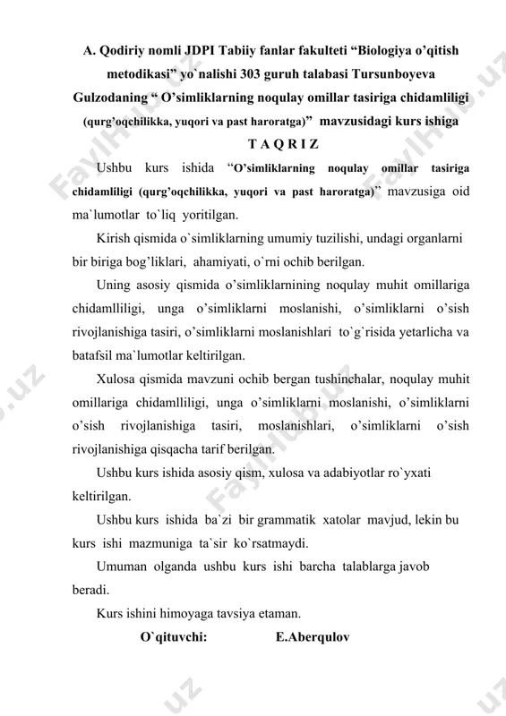 ushbu kurs ishida asosiy qism, xulosa va adabiyotlar ro`yxati keltirilgan. ushbu kurs ishida ba`zi bir grammatik xatolar mavjud, lekin bu kurs ishi mazmuniga ta`sir ko`rsatmaydi. umuman olganda ushbu kurs ishi barcha talablarga javob beradi. kurs ishini himoyaga tavsiya etaman. o`qituvchi: e.aberqulov a. qodiriy nomli jdpi tabiiy fanlar fakulteti “biologiya o’qitish metodikasi” yo`nalishi 302 guruh talabasi baxriddinova zuhraning “o’simliklar hujayrasining kimyoviy tarkibi, sifat va miqdor o’zgarishlari” mavzusidagi kurs ishiga t a q r i z baxriddinova zuhraning “o’simliklar hujayrasining kimyoviy tarkibi, sifat va miqdor o’zgarishlari” mavzusidahgi kurs ishi kirish, 2 ta bob, 4 ta bo’lim, xulosa va foydalanilgan adabiyotlar ro’yxatidan iborat. ishni birinchi bobida hujayrani o’rganilish tarixi, ixtirochilar haqidagi ma’lumotlar keltirilgan. ishni ikkinchi bobida hujayrani tuzilishi, kimyoviy tarkibi, hujayrada doimiy bo’lmagan moddalar, ularni xillari, vazifasi, moddalarni sifat va miqdor jihatidan o’zgarishlari haqidagi ma’lumotlar keltirilgan. xulosa qismida mavzuda ochib berilgan tushinchalar, hujayrani tuzilishi, kimyoviy tarkibi, hujayrada doimiy bo’lmagan moddalar, ularni xillari, vazifasi, …