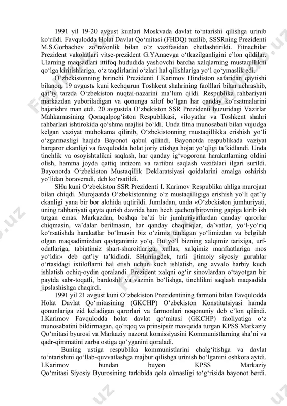 haqiqiy davlatchiligiga erishdi. bu xalqning ko‘p asrlik tarixida buyuk voqeadir. «o‘zbekiston respublikasining davlat mustaqilligi asoslari to‘g‘risida»gi konstitutsiyaviy qonunda respublikadagi ko‘p millatli aholining xohish-irodasi mustahkamlanib qo‘yildi va umumxalq, referendumi buni qat’iy tasdiqladi. bu tarixiy voqea davlatimiz yilnomasiga zarhal harflar bilan yozib qo‘yildi. 1991 yil 19-20 avgust kunlari moskvada davlat to‘ntarishi qilishga urinib ko‘rildi. favqulodda holat davlat qo‘mitasi (fhdq) tuzilib, sssrning prezidenti m.s.gorbachev zo‘ravonlik bilan o‘z vazifasidan chetlashtirildi. fitnachilar prezident vakolatlari vitse-prezident g.yanaevga o‘tkazilganligini e’lon qildilar. ularning maqsadlari ittifoq hududida yashovchi barcha xalqlarning mustaqillikni qo‘lga kiritishlariga, o‘z taqdirlarini o‘zlari hal qilishlariga yo‘l qo‘ymaslik edi. o‘zbekistonning birinchi prezidenti i.karimov hindiston safaridan qaytishi bilanoq, 19 avgustь kuni kechqurun toshkent shahrining faolllari bilan uchrashib, qat’iy tarzda o‘zbekiston nuqtai-nazarini ma’lum qildi. respublika rahbariyati markazdan yuboriladigan va qonunga xilof bo‘lgan har qanday ko‘rsatmalarini bajarishni man etdi. 20 avgustda o‘zbekiston ssr prezidenti huzuridagi vazirlar mahkamasining qoraqalpog‘iston respublikasi, viloyatlar va toshkent shahri rahbarlari ishtirokida qo‘shma majlisi bo‘ldi. unda fitna …