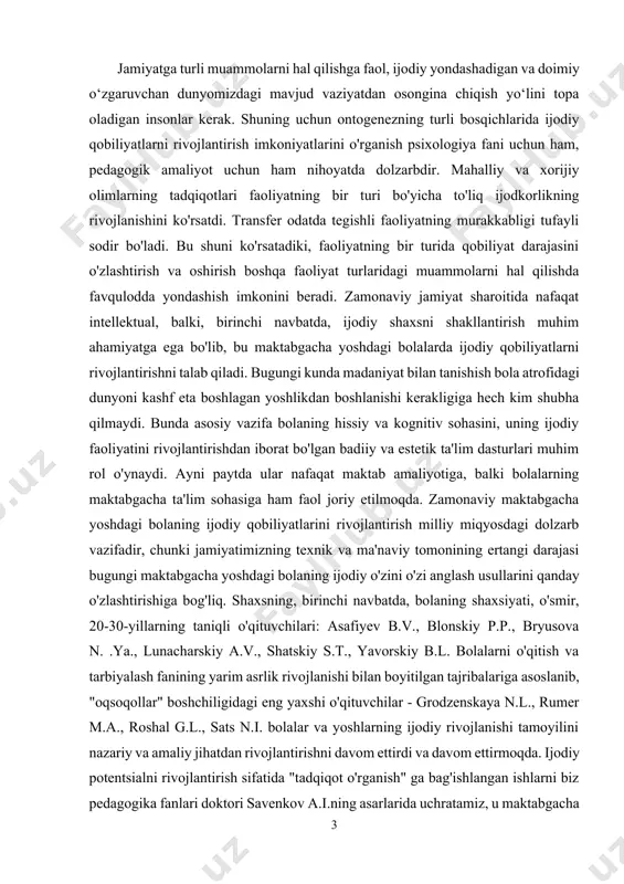 yoshdagi bolaning ijodiy o'zini o'zi anglash usullarini qanday o'zlashtirishiga bog'liq. shaxsning, birinchi navbatda, bolaning shaxsiyati, o'smir, 20-30-yillarning taniqli o'qituvchilari: asafiyev b.v., blonskiy p.p., bryusova n. .ya., lunacharskiy a.v., shatskiy s.t., yavorskiy b.l. bolalarni o'qitish va tarbiyalash fanining yarim asrlik rivojlanishi bilan boyitilgan tajribalariga asoslanib, "oqsoqollar" boshchiligidagi eng yaxshi o'qituvchilar - grodzenskaya n.l., rumer m.a., roshal g.l., sats n.i. bolalar va yoshlarning ijodiy rivojlanishi tamoyilini nazariy va amaliy jihatdan rivojlantirishni davom ettirdi va davom ettirmoqda. ijodiy potentsialni rivojlantirish sifatida "tadqiqot o'rganish" ga bag'ishlangan ishlarni biz pedagogika fanlari doktori savenkov a.i.ning asarlarida uchratamiz, u maktabgacha yoshdagi bolalarni o'rganishni faollashtirish, unga tadqiqotchilik, ijodiy xarakter berish va shu tariqa tashabbusni tashkilotdagi bolaning kognitiv faolligiga o'tkazing, chunki bolalar tabiatan tadqiqotchilardir. biroq, maktabgacha yoshdagi bolalarning ijodiy qobiliyatlarini o'rganish bo'yicha ko'plab savollar hozirgi vaqtda dolzarb bo'lib qolmoqda. “ijodkorlik” atamasi mavjud, standart fonida yangining yaratilishi va paydo bo‘lishining barcha shakllarini qamrab oladi va uni belgilovchi mezon ijodkorlik natijasining …