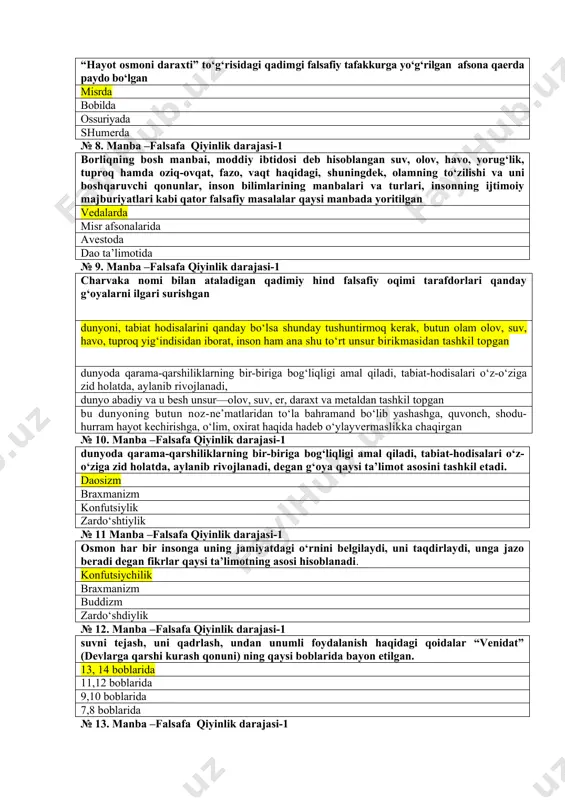 ada yoritilgan vedalarda misr afsonalarida avestoda dao ta’limotida № 9. manba –falsafa qiyinlik darajasi-1 charvaka nomi bilan ataladigan qadimiy hind falsafiy oqimi tarafdorlari qanday g‘oyalarni ilgari surishgan dunyoni, tabiat hodisalarini qanday bo‘lsa shunday tushuntirmoq kerak, butun olam olov, suv, havo, tuproq yig‘indisidan iborat, inson ham ana shu to‘rt unsur birikmasidan tashkil topgan dunyoda qarama-qarshiliklarning bir-biriga bog‘liqligi amal qiladi, tabiat-hodisalari o‘z-o‘ziga zid holatda, aylanib rivojlanadi, dunyo abadiy va u besh unsur—olov, suv, er, daraxt va metaldan tashkil topgan bu dunyoning butun noz-ne’matlaridan to‘la bahramand bo‘lib yashashga, quvonch, shodu-hurram hayot kechirishga, o‘lim, oxirat haqida hadeb o‘ylayvermaslikka chaqirgan № 10. manba –falsafa qiyinlik darajasi-1 dunyoda qarama-qarshiliklarning bir-biriga bog‘liqligi amal qiladi, tabiat-hodisalari o‘z-o‘ziga zid holatda, aylanib rivojlanadi, degan g‘oya qaysi ta’limot asosini tashkil etadi. daosizm braxmanizm konfutsiylik zardo‘shtiylik № 11 manba –falsafa qiyinlik darajasi-1 osmon har bir insonga uning jamiyatdagi o‘rnini belgilaydi, uni taqdirlaydi, unga jazo beradi degan fikrlar qaysi ta’limotning asosi hisoblanadi. konfutsiychilik …