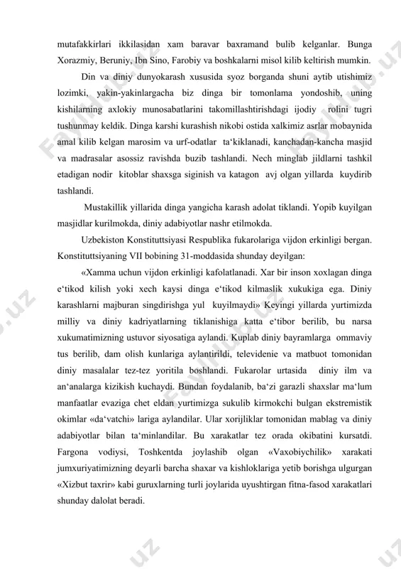 niy adabiyotlar bilan ta‘minlandilar. bu xarakatlar tez orada okibatini kursatdi. fargona vodiysi, toshkentda joylashib olgan «vaxobiychilik» xarakati jumxuriyatimizning deyarli barcha shaxar va kishloklariga yetib borishga ulgurgan «xizbut taxrir» kabi guruxlarning turli joylarida uyushtirgan fitna-fasod xarakatlari shunday dalolat beradi. modomiki, biz yoshlarimizni prezidentimiz aytganidek. imom buxoriylar, nakshbandiylar va yassaviylar ta‘minoti asosida tarbiyalar ekanmiz. biz ularni turli islom nikobi ostidagi garazli guruxlar bilan buyuk ajdodlarimiz amal kilgan va bizlarga xam tavsiya etgan musaffo islom dinini ajrata oladigan darajada bilimli kilishmiz zarur buladi. xulosa qilib shuni aytish mumkinki din asrlar davomida odamlarni ulug’ maqsadlar yo’lida birlashtirishga, hamjixat bo’lishlikka undagan. u har doim kishilarni o’z-o’zini idora etishga, yaxshi xislatlarni ko’paytirib yomonlardan xolos bo’lishga chorlagan. odamlarni og’ir-og’ir sinovlarga bardosh berishga yorug’ kunlarga intilib yashashga da‘vat qilgan, ishontirgan. «demak, din xalq ma‘naviyatining ma‘rifatining yuksalishiga katta hissa qo’shib kelgan ekan, bugungi davlatchiligimiz haqida so’z yuritganda, rejalar tuzganda dinni eng avvalo ham milliy, ham umuminsoniy qadriyat sifatida e‘tiborda …