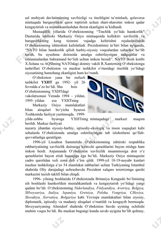 qdi. ushbu tashabbusi i. karimovning 2008-yil 3-4 aprel kunlari nato ning buxaristdagi samitida ilgari surildi. o‘zbekiston respublikasi nato ning kollektiv xavfsizlikni ta’minlashga qaratilgan “tinchlik yo‘lida hamkorlik” loyihasini 1994-yilning iyulida imzoladi hamda 1995- yilning iyul oyida ushbu dasturga qo‘shildi. 1995-2001-yillar mobaynida “tinchlik yo‘lida hamkorlik” dasturi doirasida o‘tkazilgan harbiy o‘quv mashqlarida o‘zbekiston qurolli kuchlari bo‘linmasining tinchlikni saqlash kuchlari o‘ndan ortiq harbiy o‘quv mashqlarida qatnashdilar. o‘zbekiston prezidenti i.a. karimovning 1999-yil 23-25-aprel kunlari aqsh ga hamda nato ning 50 yilligiga bag‘ishlab o‘tkazilgan tadbirda ishtirok etishi mamlakatimizning ertangi kuni uchun muhim ahamiyat kasb etdi. o‘zbekiston - nato munosabatlariga va uning “tinchlik yo‘lida hamkorlik” dasturida hamkorlik qilish, bu natoga a’zo bo‘lish emas. o‘zbekiston - nato munosabatlarining asl mohiyati davlatimizning xavfsizligi va tinchligini ta’minlash, qolaversa mintaqada barqarorlikni qaror toptirish uchun shart-sharoitni imkon qadar kengaytirish va mustahkamlashdan iborat ekanligini ta’kidlandi. mustaqillik yillarida o‘zbekistonning “tinchlik yo‘lida hamkorlik” dasturida ishtiroki markaziy osiyo mintaqasida kollektiv xavfsizlik va barqarorlikning keng tizimini vujudga …