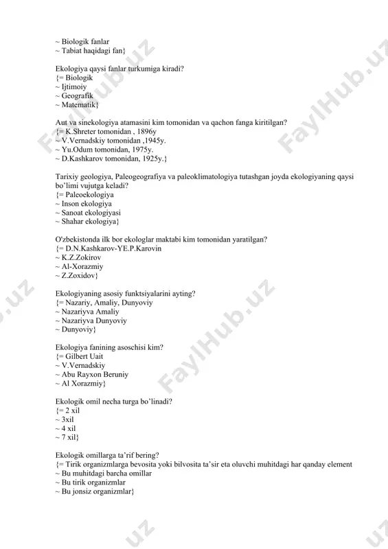975y. ~ d.kashkarov tomonidan, 1925y.} tarixiy geologiya, paleogeografiya va paleoklimatologiya tutashgan joyda ekologiyaning qaysi bo’limi vujutga keladi? {= paleoekologiya ~ inson ekologiya ~ sanoat ekologiyasi ~ shahar ekologiya} o'zbekistonda ilk bor ekologlar maktabi kim tomonidan yaratilgan? {= d.n.kashkarov-ye.p.karovin ~ k.z.zokirov ~ al-xorazmiy ~ z.zoxidov} ekologiyaning asosiy funktsiyalarini ayting? {= nazariy, amaliy, dunyoviy ~ nazariyva amaliy ~ nazariyva dunyoviy ~ dunyoviy} ekologiya fanining asoschisi kim? {= gilbert uait ~ v.vernadskiy ~ abu rayxon beruniy ~ al xorazmiy} ekologik omil necha turga bo’linadi? {= 2 xil ~ 3xil ~ 4 xil ~ 7 xil} ekologik omillarga ta’rif bering? {= tirik organizmlarga bevosita yoki bilvosita ta’sir eta oluvchi muhitdagi har qanday element ~ bu muhitdagi barcha omillar ~ bu tirik organizmlar ~ bu jonsiz organizmlar} ekologik omillarni aniqlang. {= abiotik, biotik ~ edafogen, antropogen ~ orografik, fitogen ~ zoogen, iqlimiy} abiotik omillarga qaysi elementlar kiradi? {= iqlimiy, edafogen, orografik, kimyoviy ~ mikrobiogen, antropogen …