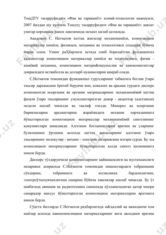 унитар корхонаси раиси лавозимида меҳнат қилиб келмоқда. академик с. негматов каттақ жисмлар механокимёси, композицион материаллар кимёси, физикаси, механика ва технологияси соҳалари бўйича йирик олим. унинг раҳбарлиги остида олиб борилаётган фундаментал тадкикотлар композицион материаллар кимёси ва технологияси, физик - кимёвий механика, композицион матери&пшунослик ва канокомпозитлар доирасидаги истяқболли ва долзарб муаммоларни қамраб олади. с.негматов томонидан функционал гуруҳларнинг табиатига боглик ўзаро таъсир даражасини ёритиб берувчи ион, ковалент ва аралаш турдаги дисперс компонентли ноорганик ва органик матрицаларнинг механокнмёвий каттиқ фазали ўзаро таъсириыинг умумлаштирилгаи донор - акцептор (адгезияли) модели ишлаб чикилди ва таклиф этилди. минерал ва ноорганик бирикмаларни аралаштириш жараёнидаги механик парчаланишга йўналтирилган композицион материаллар механокимёвий синтезининг қонуниятлари аниқланди. адгезион боғланишларни яратиш ва уларнинг бузилишини ўрганиш асосида қаттиқ жисмларнинг адгезион ўзаро таъсирининг молекуляр - механо - электрик наэариясини илгари сурди. бу эса композицион материалларнинг йўналтирилган ҳолда синтез қилинишига имкон берди. дисперс тўлдирувчили композитларнинг қайишқоқлиги ва мустахкамлиги назарияси доирасида с.негматов томонидан иншоатлардаги тебранишни сўндириш, тебраништа ва …