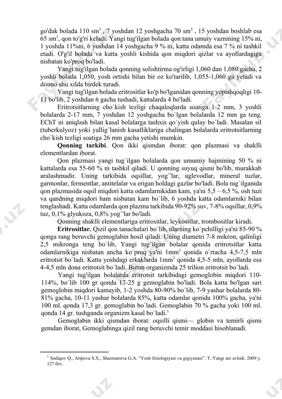 ida dastlabki yurak va qon tomirlari shakllana boshlaydi. embrionning uchunchi oyiga kelib asosiy qon hosil qiluvchi organlar jigar va taloq ishlay boshlaydi. bola 4 oylik bo`lganda suyaklardan ya'ni naysimon, yassi, qovurg`alar, to`sh hamda umurtqa suyaklarining ko`mik qismidan qon ishlab chiqarila boshlaydi. qon odamning yoshiga qarab o'zgarib turadi, ayniqsa 1 yoshgacha qon o'z xususiyatiga ko'ra katta odmnikidan farq qiladi. moddalar almashinuvi, qon yaratuvchi organlarning tuzilishi va funksiyasi, qon aylanishi yoshga xos xususiyatlarga bog'liq bo'ladi. bola qancha yosh bo'lsa, moddalar almashinuvi shuncha kuchli bo'ladi. yangi tug'ilgan bolaning har kilogramm vazniga 150 sm3 , go'dak bolada 110 sm3 , 7 yoshdan 12 yoshgacha 70 sm3 , 15 yoshdan boshlab esa 65 sm3, qon to'g'ri keladi. yangi tug'ilgan bolada qon tana umuiy vaznining 15% ni, 1 yoshda 11%ni, 6 yoshdan 14 yoshgacha 9 % ni, katta odamda esa 7 % ni tashkil etadi. o'g'il bolada va katta yoshli kishida qon miqdori qizlar va ayollardagiga …