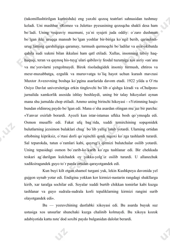 dagi osmon bo`zarib-ko`karib ko`zga tashlanar edi. bir chekkada teskari ag`darilgan kulchadek oy yakka-yolg`iz osilib turardi. u allanechuk xadiksiragandek guyo to`r parda ortidan qarayotgandek edi. kun buyi kilt etgan shamol turgani yuk, lekin kushkpoya davonida yel gujgon uynab yotar edi. endigina yokkan kor kirmizi-nastarin rangdagi shakllarga kirib, xar tarafga sochilar edi. soyalar xuddi burtib chikkan tomirlar kabi kuzga tashlanar va guyo sudrala-sudrala korli tepaliklarning kirmizi rangini surib olayotgandek edi». bu — yozuvchining dastlabki xikoyasi edi. bu asarda buyuk suz ustasiga xos unsurlar shunchaki kuzga chalinib kolmaydi. bu xikoya kozok adabiyotida katta nste`dod soxibi paydo bulganidan dalolat berardi. lekin yosh muxtor avezov usha paytdayok xali juda kup ukib-urganishi zarurligini dil-dilidan xis etib turar edi. bu davrda bulgusi yozuvchi bilimga uta tashna, uz maksadiga erishish borasida sobit edi. u 1928 yilda leningrad davlat universitetining filologiya bulimini muvaffakiyatli bitirib, toshkentdagi urta osiyo universiteti sharkshunoslik fakulteti koshidagi aspiranturaga ukishga kiradi. bu paytda kozok teatrlari saxnalarida …