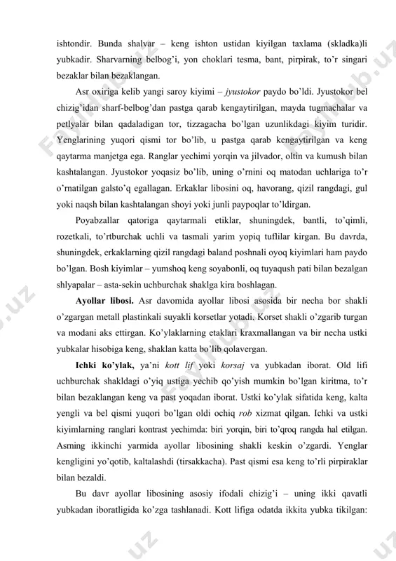 rning ikkinchi yarmida ayollar libosining shakli keskin o’zgardi. yenglar kengligini yo’qotib, kaltalashdi (tirsakkacha). past qismi esa keng to’rli pirpiraklar bilan bezaldi. bu davr ayollar libosining asosiy ifodali chizig’i – uning ikki qavatli yubkadan iboratligida ko’zga tashlanadi. kott lifiga odatda ikkita yubka tikilgan: fripon (ichki) va modest (ustki). modest uchun og’ir naqshlarsiz barxat, parcha, atlas kabi matolar tanlangan. fripon uchun esa yengil va yupqa matolar: tafta, muar, kamlot tanlangan. modest old qismi kesmali bo’lgan. kesma chetlari to’rlar, ryushlar va mo’yna bilan bezalgan. etak qismi esa burmalanib, shnurlar va munchoqlar yordamida lifga qotirilgan. friponning ochilib qolgan qismi, ya’ni oldi va past qismiga volanlar, bir necha qatorli pirpiraklar, to’rlar, baxrama, shokilalar bilan bezak berilgan (rasm). rasm. ayollar kostyumi faqatgina dvoryan ayollari kiyishi mumkin bo’lgan rob shleyf bilan tikilgan. rob yubkasi ham beldan burmalanib, pastga tomon oldi ochiq bo’lib, kott yubkasini berkitmay turgan. yubkalardagi ko’pgina taxlamalar va burmalar bo’ksa chizig’ini birmuncha kattalashtirib, ayollar gavdasining …