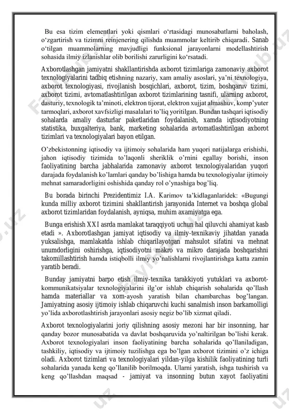 tashqari iqtisodiy sohalarda amaliy dasturlar paketlaridan foydalanish, xamda iqtisodiyotning statistika, buxgalteriya, bank, marketing sohalarida avtomatlashtirilgan axborot tizimlari va texnologiyalari bayon etilgan. o’zbekistonning iqtisodiy va ijtimoiy sohalarida ham yuqori natijalarga erishishi, jahon iqtisodiy tizimida to’laqonli sheriklik o’rnini egallay borishi, inson faoliyatining barcha jabhalarida zamonaviy axborot texnologiyalaridan yuqori darajada foydalanish ko’lamlari qanday bo’lishiga hamda bu texnologiyalar ijtimoiy mehnat samaradorligini oshishida qanday rol o’ynashiga bog’liq. bu borada birinchi prezidentimiz i.a. karimov ta’kidlaganlaridek: «bugungi kunda milliy axborot tizimini shakllantirish jarayonida internet va boshqa global axborot tizimlaridan foydalanish, ayniqsa, muhim axamiyatga ega. bunga erishish xxi asrda mamlakat taraqqiyoti uchun hal qiluvchi ahamiyat kasb etadi ». axborotlashgan jamiyat iqtisodiy va ilmiy-texnikaviy jihatdan yanada yuksalishga, mamlakatda ishlab chiqarilayotgan mahsulot sifatini va mehnat unumdorligini oshirishga, iqtisodiyotni makro va mikro darajada boshqarishni takomillashtirish hamda istiqbolli ilmiy yo’nalishlarni rivojlantirishga katta zamin yaratib beradi. bunday jamiyatni barpo etish ilmiy-texnika tarakkiyoti yutuklari va axborot- kommunikatsiyalar texnologiyalarini ilg’or ishlab chiqarish sohalarida qo’llash hamda …