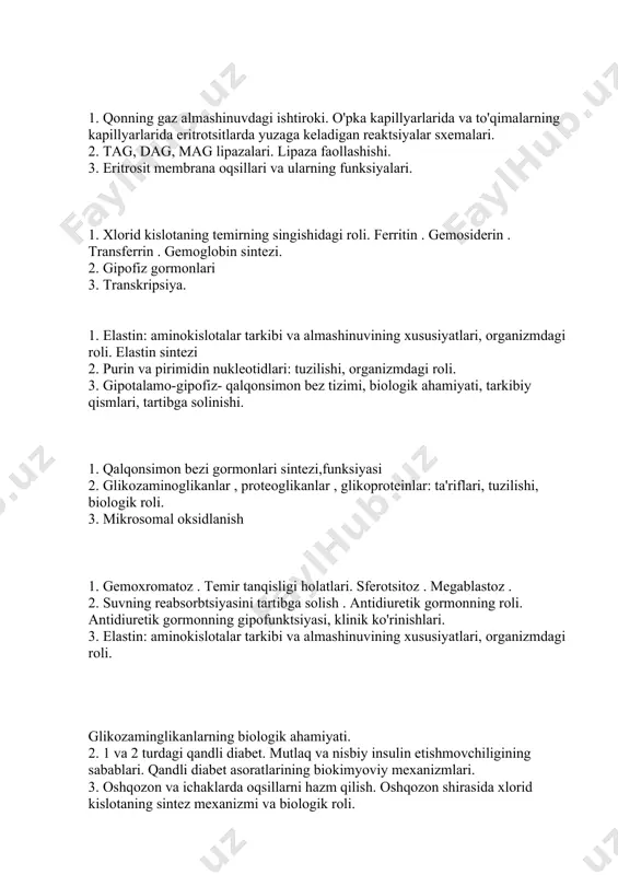 oksidlanish 1. gemoxromatoz . temir tanqisligi holatlari. sferotsitoz . megablastoz . 2. suvning reabsorbtsiyasini tartibga solish . antidiuretik gormonning roli. antidiuretik gormonning gipofunktsiyasi, klinik ko'rinishlari. 3. elastin: aminokislotalar tarkibi va almashinuvining xususiyatlari, organizmdagi roli. glikozaminglikanlarning biologik ahamiyati. 2. 1 va 2 turdagi qandli diabet. mutlaq va nisbiy insulin etishmovchiligining sabablari. qandli diabet asoratlarining biokimyoviy mexanizmlari. 3. oshqozon va ichaklarda oqsillarni hazm qilish. oshqozon shirasida xlorid kislotaning sintez mexanizmi va biologik roli. 1. ovqat hazm qilishda ishtirok etuvchi me’da shirasi, me’da osti bezi shirasi va ichak shirasining fermentlari. 2. antidiuretik gormonning gipofunktsiyasi, klinik ko'rinishlari. 3. programmalashtirilgan hujayra o'limi: apoptoz . nekroz. nekroz turlari. 1. onkogenlar, antionkogenlar . kimyoviy birikmalarning mutagen ta'siri. 2. gipofiz orqa bo’lagi gormonlari 3. sitokrom p450 monooksigenaza tizimi va uning ksenobiotiklarni zararsizlantirishdagi roli . 1. dnk replikatsiyasi. replikatsiya mexanizmi. replikatsiyaning biologik roli. 2. gormonlar - aminokislotalarning hosilalari: turlari va vakillari. ta'sir mexanizmining xususiyatlari. 3. biriktiruvchi to‘qimaning tuzilish xususiyatlari. …