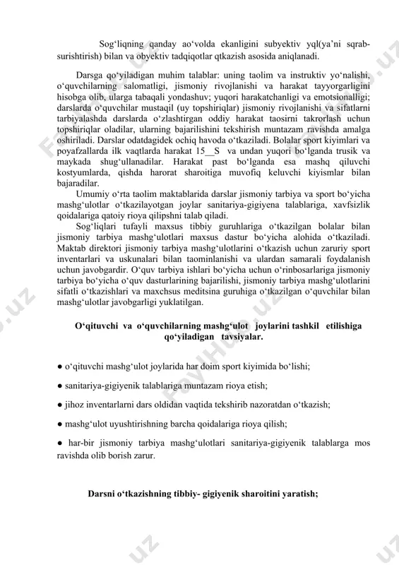 bolli omillardan biriga aylanib bormoqda.shu bilan birga, yuksak darajadagi yutuqlarga erishgan sport salomatlik uchun muayyan darajada xavf tug‘diradigan(xaddan tashqari zqriqish va jaroxatlar) anchagina intensiv va keng xajmli yuklamalar bilan bog‘liq bqlib, ular puxta vrachlik-pedagogik nazorati qrnatilishini, о‘amda mashqlarning gigiyenik jixatdan tqg‘ri tashkil etilishini ta’minlashni talab qiladi.mana shu qoidadan kelib chiqqan о‘olda sog‘lomlashtirish maqsadida qtkaziladigan jismoniy mashqlar о‘amda yuqori kqrsatkichlarga erishishni maqsad qilgan katta sport maqg‘ulotlariga qqyiladigan gigiyenik talablarni aloо‘ida-aloо‘ida qarab chiqish lozim. salomatlik tushunchasi. odamlar salomatligini saqlash va mustaо‘kamlash jismoniy tarbiyaning asosiy vazifalaridan biri о‘isoblanadi.salomatlik deganda, odm organizmining shunday bir xolati tushuniladiki, bunda uning barcha funksiyalari tashqi muо‘it bilan muvofiqlashtirilgan bqladi va unda qandaydir kasalliklar bilan bog‘liq bо‘lgan qzgarishlar kqzga tashlanmaydi. sog‘liqning qanday aо‘volda ekanligini subyektiv yql(ya’ni sqrab-surishtirish) bilan va obyektiv tadqiqotlar qtkazish asosida aniqlanadi. darsga qо‘yiladigan muhim talablar: uning taolim va instruktiv yо‘nalishi, о‘quvchilarning salomatligi, jismoniy rivojlanishi va harakat tayyorgarligini hisobga olib, ularga tabaqali yondashuv; yuqori harakatchanligi va emotsionalligi; …