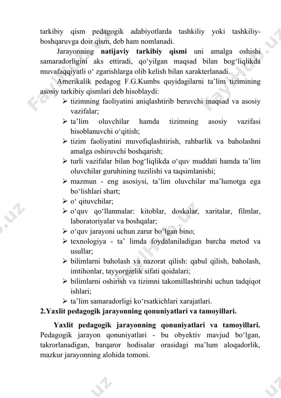 lim tizimining asosiy tarkibiy qismlari deb hisoblaydi: · tizimning faoliyatini aniqlashtirib beruvchi maqsad va asosiy vazifalar; · ta’lim oluvchilar hamda tizimning asosiy vazifasi hisoblanuvchi o‘qitish; · tizim faoliyatini muvofiqlashtirish, rahbarlik va baholashni amalga oshiruvchi boshqarish; · turli vazifalar bilan bog‘liqlikda o‘quv muddati hamda ta’lim oluvchilar guruhining tuzilishi va taqsimlanishi; · mazmun - eng asosiysi, ta’lim oluvchilar ma’lumotga ega bo‘lishlari shart; · o‘ qituvchilar; · o‘quv qo‘llanmalar: kitoblar, doskalar, xaritalar, filmlar, laboratoriyalar va boshqalar; · o‘quv jarayoni uchun zarur bo‘lgan bino; · texnologiya - ta’ limda foydalaniladigan barcha metod va usullar; · bilimlarni baholash va nazorat qilish: qabul qilish, baholash, imtihonlar, tayyorgarlik sifati qoidalari; · bilimlarni oshirish va tizimni takomillashtirshi uchun tadqiqot ishlari; · ta’lim samaradorligi ko‘rsatkichlari xarajatlari. 2.yaxlit pedagogik jarayonning qonuniyatlari va tamoyillari. yaxlit pedagogik jarayonning qonuniyatlari va tamoyillari. pedagogik jarayon qonuniyatlari - bu obyektiv mavjud bo‘lgan, takrorlanadigan, barqaror hodisalar orasidagi ma’lum aloqadorlik, mazkur jarayonning alohida tomoni. pedagogik jarayon qonuniyatlari …