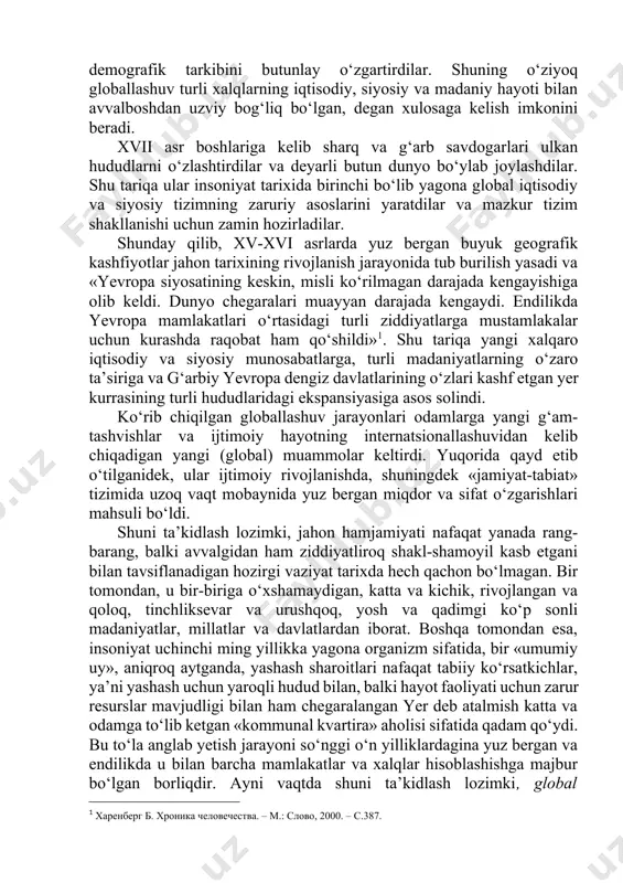 artirdi. yer kurrasi shar (globus) ko‘rinishida ekanligini nazariy va amaliy jihatdan isbotlab insoniyat o‘z tarixida birinchi bo‘lib savdo-sotiq sohasida dunyo darajasiga chiqdi va dunyo miqyosida xalqaro munosabatlarga asos soldi. ayni shu davrda ilk transmilliy savdo kompaniyalari vujudga keldi. tez orada ularning faoliyati sof savdo chegarasidan tashqariga chiqdi va ular qullarni qo‘lga kiritish va ularni ekspluatatsiya qilish, bosib olingan hududlarda plantatsiyalar va manzilgohlar barpo etish jarayonida ishtirok eta boshladi, nihoyat, o‘z davlatlari amalga oshirayotgan mustamlakachilik siyosatining asosiy ijrochisiga aylandi. bularning barchasi jiddiy migratsiya jarayonlari yuz berishiga ham sabab bo‘ldi; xususan, mustamlakachilar qora tanli qullarni afrikadan amerikaga ommaviy tarzda tashib keltira boshladilar va shu tariqa uning demografik tarkibini butunlay o‘zgartirdilar. shuning o‘ziyoq globallashuv turli xalqlarning iqtisodiy, siyosiy va madaniy hayoti bilan avvalboshdan uzviy bog‘liq bo‘lgan, degan xulosaga kelish imkonini beradi. xvii asr boshlariga kelib sharq va g‘arb savdogarlari ulkan hududlarni o‘zlashtirdilar va deyarli butun dunyo bo‘ylab joylashdilar. shu tariqa ular insoniyat tarixida …