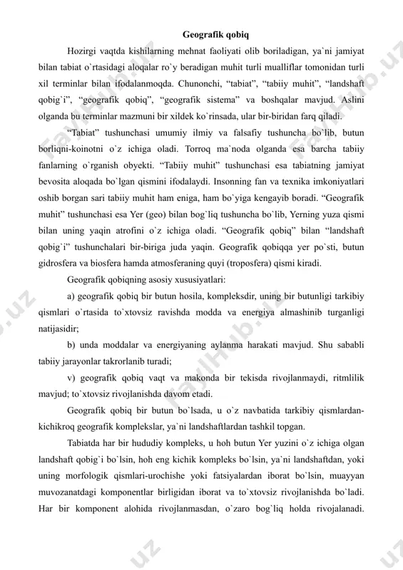 tarkibiy qismlardan-kichikroq geografik komplekslar, ya`ni landshaftlardan tashkil topgan. tabiatda har bir hududiy kompleks, u hoh butun yer yuzini o`z ichiga olgan landshaft qobig`i bo`lsin, hoh eng kichik kompleks bo`lsin, ya`ni landshaftdan, yoki uning morfologik qismlari-urochishe yoki fatsiyalardan iborat bo`lsin, muayyan muvozanatdagi komponentlar birligidan iborat va to`xtovsiz rivojlanishda bo`ladi. har bir komponent alohida rivojlanmasdan, o`zaro bog`liq holda rivojalanadi. tabiatning yana bir xususiyati sisitemali tuzilishga ega ekanligidir. unda turli ko`lamdagi sistemalar mavjud. v.b.sochava sistemalarni uchta asosiy katta-kichik bosqichga ajratishni taklif qiladi: planetar, regioanl va topologik. planetar geosistema geografik (landshaft) qobiqdan iborat. regioanl geosistemalarga geografik qobiqning yirik qismlari-tabiiy geografik zonalar, tabiiy o`lkalar, provinsiya va landshaftlar kiradi. topologik geosistemalarga landshaftning tarkibiy (morfologik) qismlari-joy, urochishe, fatsiyalar kiradi. geosistemalarni tabiiy geografiya o`rganadi. planetar geosistemalar-geografik (landshaft) qobiqning qonuniyatlari va xususiyatlarini umumiy yer bilimi, regional va topologik geosistemalarni landshaftshunoslik o`rganadi. kompleks tabiiy geografik tadqiqotlar xulosalariga amal qilmay tabiatdan to`g`ri foydlanish mumkin emas. tabiatdan to`g`ri foydalanishning tabiiy geografik asoslari …