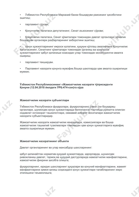 ости ҳужжатларининг қабул қилиниши юзасидан улар томонидан мониторингни амалга ошириш; • парламент текшируви. • парламент назорати қонунга мувофиқ бошқа шаклларда ҳам амалга оширилиши мумкин. ўзбекистон республикасининг «жамоатчилик назорати тўғрисида»ги қонуни (12.04.2018 йилдаги ўрқ-474-сон)га кўра жамоатчилик назорати субъектлари ўзбекистон республикаси фуқаролари, фуқароларнинг ўзини ўзи бошқариш органлари, шунингдек қонун ҳужжатларида белгиланган тартибда рўйхатга олинган нодавлат нотижорат ташкилотлари, оммавий ахборот воситалари жамоатчилик назорати субъектларидир. жамоатчилик назорати жамоатчилик кенгашлари, комиссиялари ва бошқа жамоатчилик ташкилий тузилмалари томонидан ҳам қонун ҳужжатларига мувофиқ амалга оширилиши мумкин. жамоатчилик назоратининг объекти давлат органларининг ва улар мансабдор шахсларининг: қабул қилинаётган норматив-ҳуқуқий ҳужжатларда, қарорларда, шунингдек ривожланиш давлат, тармоқ ва ҳудудий дастурларида жамоатчилик манфаатларини, жамоатчилик фикрини ҳисобга олишга; фуқароларнинг, юридик шахсларнинг ҳуқуқлари ва қонуний манфаатларини, жамият манфаатларини ҳимоя қилиш соҳасидаги қонун ҳужжатлари талабларининг ижро этилишини таъминлашга; ўз зиммасига юклатилган, ижтимоий ва жамоатчилик манфаатларига дахлдор бўлган вазифалар ва функцияларни бажаришга; давлат хизматларини кўрсатишга; ижтимоий шериклик доирасида амалга ошириладиган битимлар, шартномалар, лойиҳалар ва дастурларни …