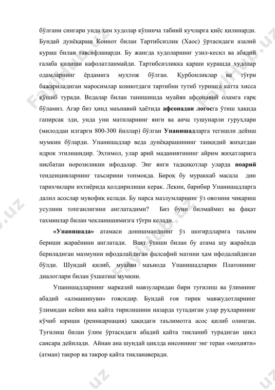 й тенденцияларнинг таъсирини топмоқда. бироқ бу мураккаб масала дин тарихчилари ихтиёрида қолдирилиши керак. лекин, барибир упанишадларга далил асослар мувофиқ келади. бу нарса мазлумларнинг ўз овозини чиқариш усулини топганлигини англатадими? биз буни билмаймиз ва фақат тахминлар билан чекланишимизга тўғри келади. «упанишада» атамаси донишманднинг ўз шогирдларига таълим бериши жараёнини англатади. вақт ўтиши билан бу атама шу жараёнда бериладиган мазмунни ифодалайдиган фалсафий матнни ҳам ифодалайдиган бўлди. шундай қилиб, муайян маънода упанишадларни платоннинг диалоглари билан ўхшатиш мумкин. упанишадларнинг марказий мавзуларидан бири туғилиш ва ўлимнинг абадий «алмашинуви» ғоясидир. бундай ғоя тирик мавжудотларнинг ўлимидан кейин яна қайта тирилишини назарда тутадиган улар руҳларининг кўчиб юриши (реинкарнация) ҳақидаги таълимотга асос қилиб олинган. туғилиш билан ўлим ўртасидаги абадий қайта тикланиб турадиган цикл сансара дейилади. айнан ана шундай циклда инсоннинг энг теран «моҳияти» (атман) такрор ва такрор қайта тикланаверади. шарқшунослик адабиётларида нимани атман деб тушуниш масаласи хусусида мунозара кўпдан бери давом этиб келади. упанишадларнинг айримлари, афтидан, атман ўзгармас ва субстанциал …