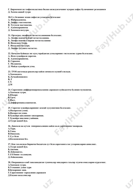 emada rakamlar kaysi simvolga kushib eziladi. a.xammasiga. b..xechkaysinisiga v..t g.n d.m 24. saratonni differentsirovkalanish darajasi kuyidagicha bulishi mumkinmi. a.xammasi tugri. b.yukori v.urta. g.past. d.differentsiallashmagan. 25. saraton xujayralarining asosiy xususiyatini belgilang. a.nazoratsiz usish. b.nazoratli usish. v.xujayra tsiklining kiskarishi. g.xujayra tsiklini uzayishi. d.tugri javob yuk. 26. davomli va kuchli giperinsolyatsiya kaysi a'zo saratonini chakiradi. a.teri. b.upka. v.oshkozon. g.sut bezi d.kolkonsimon bez. 27. kon taxlilida birinchi boskichli sut bezi saratoniga xos uzgarishlarni aniklang. a.tugri javob yuk. b.anemiya. v.leykotsitoz. g.soening tezlashuvi. d.leykopeniya. 28. operatsiyada olib tashlanadigan tukimalar mikdoriga ta'sir etuvchi omillarni kursating. a.xammasi tugri. b.usmaning usish turi v.bemorning eshi. g.saratonning tarkalishi darajasi d.endosh kasalliklar 29. saratonli plevrit va astsitlarni davolashda ximiopreparat kiritishning eng samarali usulini kursating. a.bushlik ichiga. b.vena tomir ichiga. v.arteriya tomiri ichiga. g.sistemali ximioterapiya. d.limfa tomiri ichiga. 30. kizilungachning noepitelial usmasini kursating . a.leyomioma. b.adenoma. v.polip. g.papilloma. d.adenokartsinoma 31. kizilungach yaxshi sifatli usmalarini davoldash usulini kursating a.jarroxlik amalieti. b.nur terapiya. v.ximioterapiya. g.kombinatsiyalashgan …