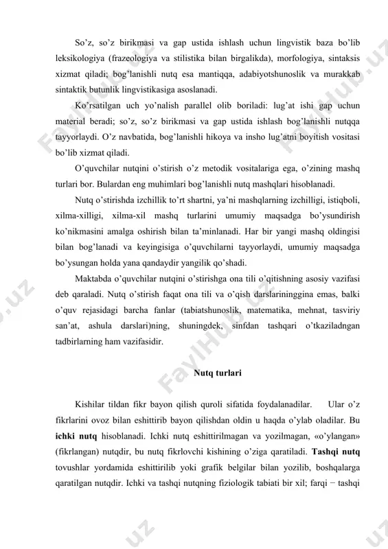 ti bir xil; farqi − tashqi nutqda nutq a’zolarining harakati natijasida tovush chiqariladi yoki yozib bayon etiladi; ichki nutqda nutq a’zolarining harakati tovushsiz yuzaga keladi. ichki nutq materialni tushunish va yodda saqlashga yordam beradi, tashqi nutqni o’stirishda birdan-bir zaruriy vosita hisoblanadi. o’ylash, fikr yuritish ichki nutq asosida bo’ladi. ichki nutq o’quvchini tashqi nutqqa, javobgarlikni his qilib gapirishga o’rgatadi. ichki nutq jarayonida o’ylash o’quvchining nutqi va tafakkurining o’sishida muhim vositadir. maktabda o’quvchilarning tashqi nutqigina emas, balki ichki nutqi ham o’stiriladi. bolalar ichda o’qishga o’rganadilar va ichki nutqda materialni o’zlashtiradilar, turli vazifalarni o’zlari hal qiladilar, asosiysi − o’zlarining og’zaki va yozma fikrlarini tayyorlab oladilar. fikrni ifodalash usuliga ko’ra nutq og’zaki va yozma bo’ladi. og’zaki nutq yozma nutqdan quyidagicha farqlanadi: og’zaki nutq tovush nutqi, yozma nutq esa grafik nutqdir. og’zaki nutqda eshitish sezgisi, yozma nutqda esa ko’rish va motor-harakat (qo’l harakati) sezgisi asosiy o’rin tutadi. og’zaki nutq ham, yozma nutq ham kishilarning o’zaro …