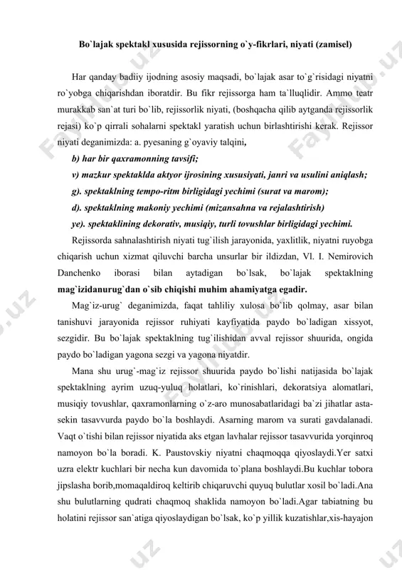 or shuurida paydo bo`lishi natijasida bo`lajak spektaklning ayrim uzuq-yuluq holatlari, ko`rinishlari, dekoratsiya alomatlari, musiqiy tovushlar, qaxramonlarning o`z-aro munosabatlaridagi ba`zi jihatlar asta-sekin tasavvurda paydo bo`la boshlaydi. asarning marom va surati gavdalanadi. vaqt o`tishi bilan rejissor niyatida aks etgan lavhalar rejissor tasavvurida yorqinroq namoyon bo`la boradi. k. paustovskiy niyatni chaqmoqqa qiyoslaydi.yer satxi uzra elektr kuchlari bir necha kun davomida to`plana boshlaydi.bu kuchlar tobora jipslasha borib,momaqaldiroq keltirib chiqaruvchi quyuq bulutlar xosil bo`ladi.ana shu bulutlarning qudrati chaqmoq shaklida namoyon bo`ladi.agar tabiatning bu holatini rejissor san`atiga qiyoslaydigan bo`lsak, ko`p yillik kuzatishlar,xis-hayajon fikrlar,g`oyalar yig`indisi o`laroq chaqmoq-urug`.rejissor ongida tug`iladi.shu tariqa mag`izurug-chaqmoq,bo`lajak spektaklning qiyosiy yechimini belgilaydi.lekin bu urug` o`z-o`zidan emas,balkim rejissor qarshisida “shu spektaklni nima maqsadda sahnalashtirish kerak”degan savol ko`ndalang bo`lganidagina vujudga keladi.ya`ni rejissorning oliy maqsadi nimalardan iborat degan savolga javob topishlikdan boshlanadi.shu spektaklni sahnalishtirish orqali tamoshabin qalbida qanday xisiyotlarni qo`zg`atmoqchi,tomoshabinga nima demoqchi?tomoshabin ongiga qanday vositalar yordamida ta`sir o`tqazmoqchi? rejissorlik niyati va talqini to`g`risida so`z yuritar ekanmiz shu …