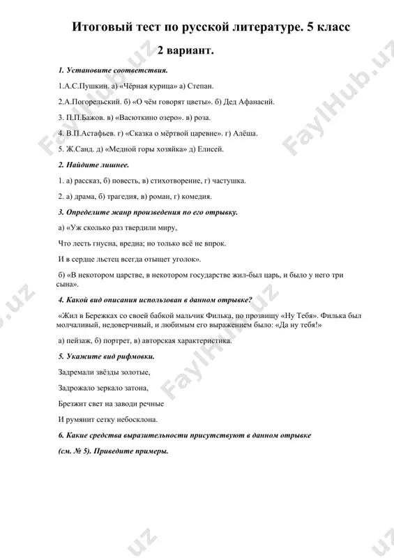 о три сына». 4. какой вид описания использован в данном отрывке? «жил в бережках со своей бабкой мальчик филька, по прозвищу «ну тебя». филька был молчаливый, недоверчивый, и любимым его выражением было: «да ну тебя!» а) пейзаж, б) портрет, в) авторская характеристика. 5. укажите вид рифмовки. задремали звёзды золотые, задрожало зеркало затона, брезжит свет на заводи речные и румянит сетку небосклона. 6. какие средства выразительности присутствуют в данном отрывке (см. № 5). приведите примеры. ключи к тесту № 1 вариант 2 вариант 1. 1 – д – г 1. 1 –г-д 2 – г – а 2 –а-г 3 – а – в 3 –д-а 4 – в – б 4 –в-б 5 – б – д 5 –б-в 2. 1. б 2. г 2. 1. г 2. в 3. а) драма б) сказ 3. а) басня б) сказка 4. б 4. в 5. парная рифма 5. перекрёстная рифма 6. …
