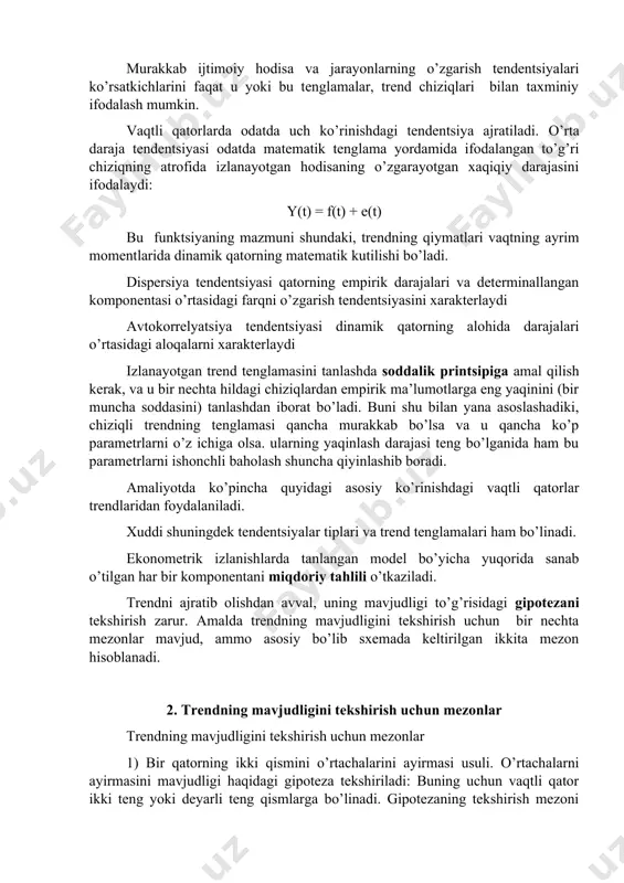 k, va u bir nechta hildagi chiziqlardan empirik ma’lumotlarga eng yaqinini (bir muncha soddasini) tanlashdan iborat bo’ladi. buni shu bilan yana asoslashadiki, chiziqli trendning tenglamasi qancha murakkab bo’lsa va u qancha ko’p parametrlarni o’z ichiga olsa. ularning yaqinlash darajasi teng bo’lganida ham bu parametrlarni ishonchli baholash shuncha qiyinlashib boradi. amaliyotda ko’pincha quyidagi asosiy ko’rinishdagi vaqtli qatorlar trendlaridan foydalaniladi. xuddi shuningdek tendentsiyalar tiplari va trend tenglamalari ham bo’linadi. ekonometrik izlanishlarda tanlangan model bo’yicha yuqorida sanab o’tilgan har bir komponentani miqdoriy tahlili o’tkaziladi. trendni ajratib olishdan avval, uning mavjudligi to’g’risidagi gipotezani tekshirish zarur. amalda trendning mavjudligini tekshirish uchun bir nechta mezonlar mavjud, ammo asosiy bo’lib sxemada keltirilgan ikkita mezon hisoblanadi. 2. trendning mavjudligini tekshirish uchun mezonlar trendning mavjudligini tekshirish uchun mezonlar 1) bir qatorning ikki qismini o’rtachalarini ayirmasi usuli. o’rtachalarni ayirmasini mavjudligi haqidagi gipoteza tekshiriladi: buning uchun vaqtli qator ikki teng yoki deyarli teng qismlarga bo’linadi. gipotezaning tekshirish mezoni sifatida styudent mezoni …