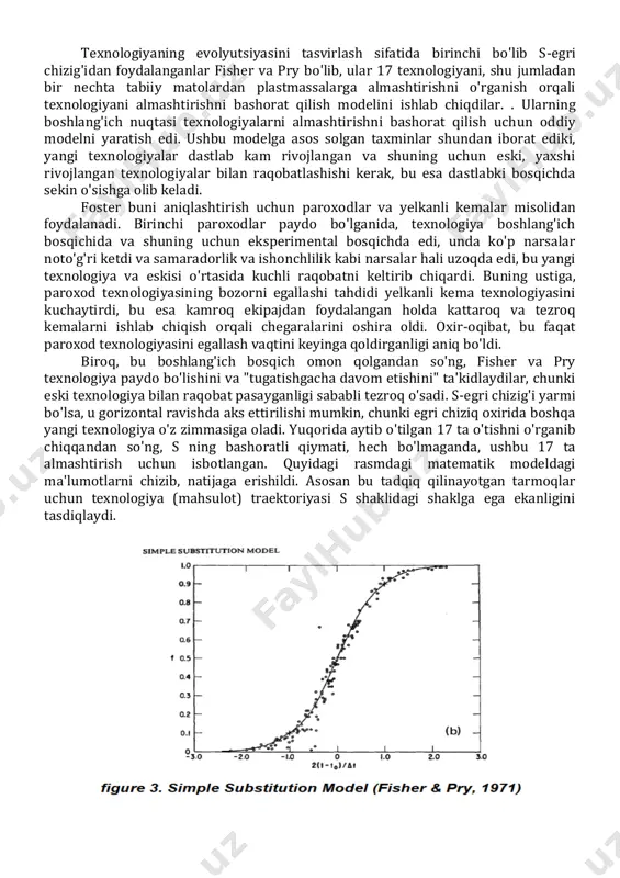di, bu egri chiziqning o'rta qismini ifodalaydi va u tikka tushadi. nihoyat, oxirgi bosqichda texnologiya eng yuqori cho'qqisiga chiqdi, barcha potentsial mijozlar yangi texnologiyadan foydalanishmoqda va diffuziya maksimal darajaga etadi, bu s-egri chizig'ining yana gorizontal chiziqqa aylanishi bilan ifodalanadi. 2-rasm. innovatsiyani qabul qilishning s-egri chizig'i1 1 http://www.globe-online.com/philip.uys/phdthesis/chapter2_files/image002.jpg http://www.globe-online.com/philip.uys/phdthesis/chapter2_files/image002.jpg texnologiyaning evolyutsiyasini tasvirlash sifatida birinchi bo'lib s-egri chizig'idan foydalanganlar fisher va pry bo'lib, ular 17 texnologiyani, shu jumladan bir nechta tabiiy matolardan plastmassalarga almashtirishni o'rganish orqali texnologiyani almashtirishni bashorat qilish modelini ishlab chiqdilar. . ularning boshlang'ich nuqtasi texnologiyalarni almashtirishni bashorat qilish uchun oddiy modelni yaratish edi. ushbu modelga asos solgan taxminlar shundan iborat ediki, yangi texnologiyalar dastlab kam rivojlangan va shuning uchun eski, yaxshi rivojlangan texnologiyalar bilan raqobatlashishi kerak, bu esa dastlabki bosqichda sekin o'sishga olib keladi. foster buni aniqlashtirish uchun paroxodlar va yelkanli kemalar misolidan foydalanadi. birinchi paroxodlar paydo bo'lganida, texnologiya boshlang'ich bosqichida va shuning uchun eksperimental bosqichda edi, unda ko'p …