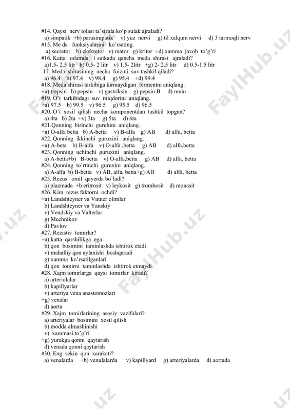 tor +d) xamma javob to’g’ri #16. katta odamda 1 sutkada qancha meda shirasi ajraladi? a)1.5- 2.5 litr b) 0.5- 2 litr v) 1.5- 2litr +g) 2- 2.5 litr d) 0.5-1.5 litr 17. meda shirasining necha foizini suv tashkil qiladi? a) 96.4 b) 97.4 v) 98.4 g) 95.4 +d) 99.4 #18. meda shirasi tarkibiga kirmaydigan fermentni aniqlang. +a) trepsin b) pepsin v) gastriksin g) pepsin b d) renin #19. o’t tarkibidagi suv miqdorini aniqlang. +a) 97.5 b) 99.5 v) 96.5 g) 95.5 d) 96.5 #20. o’t xosil qilish necha komponentdan tashkil topgan? a) 4ta b) 2ta +v) 3ta g) 5ta d) 6ta #21.qonning birinchi guruhini aniqlang. +a) o-alfa betta b) a-betta v) b-alfa g) ab d) alfa, betta #22. qonning ikkinchi guruxini aniqlang. +a) a-beta b) b-alfa v) o-alfa ,betta g) ab d) alfa,betta #23. qonning uchinchi guruxini aniqlang. a) a-betta+b) b-betta v) o-alfa,betta g) ab d) alfa, betta #24. qonning …