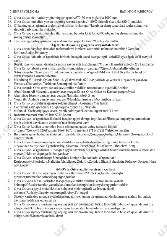 iqlim 16. o’rta osiyoning eng past nuqtasi qayer?qoragiyo botigi –132 m 7-sinf savolnoma hakimjon jabborov 17. o’rta osiyo cho’llarida yogin miqdori qancha?70-80 mm toglarida 1000 mm 18. o’rta osiyo hududida yoz va qishning xarorati qanday?–50ºc shimoli-sharqida +50 c janubida 19. o’lkaning qaysi qismida toglar va tekisliklar joylashgan?janub va sharq tomonlari toglar,shimol va shimoli garb tomonlari tekislik 20. o’rta osiyoga qaysi tomondan iliq va sovuq havolar kirib keladi?garbdan iliq shamol,shimoldan sovuq,quruq shamollar 21. tog’larning garbiy qismiga qaysi shamollar yogin keltiradi?garbiy shamollar 3-§ o’rta osiyoning geografik o’rganilish tarixi 1. o’rta osiyo haqidagi dastlabki malumotlarni kimlarni asarlarida uchratish mumkin? gerodot, strobon,arrian,ptolomey 2. o’rta osiyo tabiatini o’rganishda birinchi bosqich qaysi davrga togri keladi?buyuk ipak yo’li mavjud davr 3. buyuk ipak yoli qaysi davrlarda asosiy savdo yoli hisoblangan?mil.avv ii asrdan milodiy xvi asrgacha 4. o’rta osiyo tabiati qaysi millat vakillari tomonidan o’rganilgan?xitoy,arab,mahalliy olimlar 5. xitoy sayyohi chjan syan 13 yil davomida qayerlarni o’rgandi?mil.avv 138-126 yillarda …