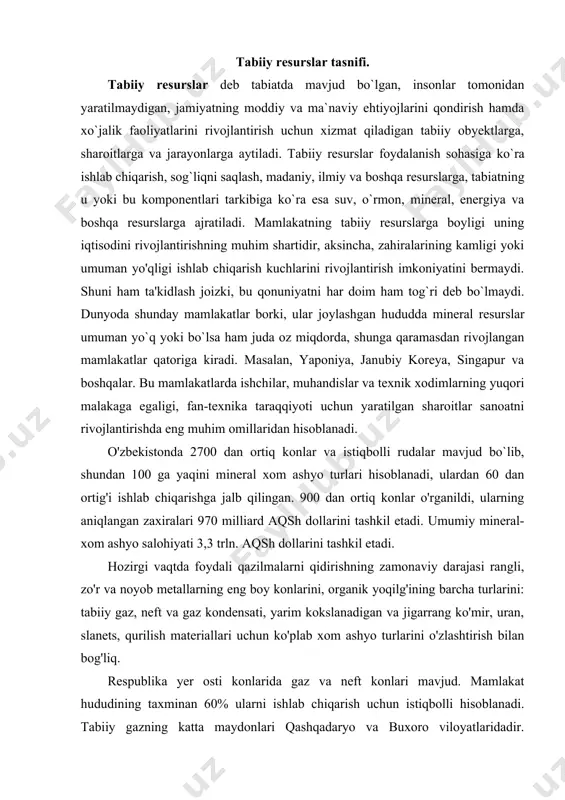 yarim kokslanadigan va jigarrang ko'mir, uran, slanets, qurilish materiallari uchun ko'plab xom ashyo turlarini o'zlashtirish bilan bog'liq. respublika yer osti konlarida gaz va neft konlari mavjud. mamlakat hududining taxminan 60% ularni ishlab chiqarish uchun istiqbolli hisoblanadi. tabiiy gazning katta maydonlari qashqadaryo va buxoro viloyatlaridadir. o'zbekistonda ishlab chiqarilayotgan tabiiy gazning deyarli 3/4 qismi qashqadaryo viloyatiga to'g'ri keladi. ishlab chiqarish kucharini rivojlantirish jamiyat munosbatlari xarakteri bilan belgilanadi. ko`plab rivojianayotgan mamlakatlar rivojlanayotgan mamiakatiarni xomashyo va energiya resurslari bilan ta`minlovchi mamlakatlarga aylanib qolganlar. o'zbekiston respublikasi o`zining moddiy boyliklari va ma`naviy salohiyatining yuqoriligi bilan boshqa mustaqil davlatlardan keskin farq qiladi. chunki bu hudud, yuqorida aytib o`tilganidek, mamlakat rivojining muhim sharti hisoblangan yer osti va yer usti resurslariga boy. yaponiya, koreya, singapur davlatlaridagi kabi yoshlarni ilm olishga bo`lgan intilishlari, ular uchun yaratilgan shart-sharoitlar, eng muhimi, uzoq o`tmishdan meros bo'lib kelayotgan ma`naviy qadryatlarimiz o'zbekistonning tezlik bilan rivojlanishi uchun muhim omil bo'la oladi. oltin, tabiiy gaz, volfram, fosforitlar, …