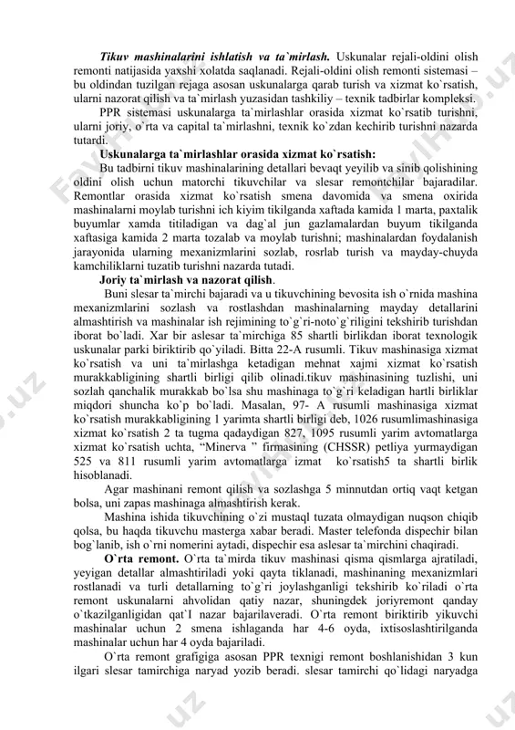 gan hartli birliklar miqdori shuncha ko`p bo`ladi. masalan, 97- a rusumli mashinasiga xizmat ko`rsatish murakkabligining 1 yarimta shartli birligi deb, 1026 rusumlimashinasiga xizmat ko`rsatish 2 ta tugma qadaydigan 827, 1095 rusumli yarim avtomatlarga xizmat ko`rsatish uchta, “minerva ” firmasining (chssr) petliya yurmaydigan 525 va 811 rusumli yarim avtomatlarga izmat ko`rsatish5 ta shartli birlik hisoblanadi. agar mashinani remont qilish va sozlashga 5 minnutdan ortiq vaqt ketgan bolsa, uni zapas mashinaga almashtirish kerak. mashina ishida tikuvchining o`zi mustaql tuzata olmaydigan nuqson chiqib qolsa, bu haqda tikuvchu masterga xabar beradi. master telefonda dispechir bilan bog`lanib, ish o`rni nomerini aytadi, dispechir esa aslesar ta`mirchini chaqiradi. o`rta remont. o`rta ta`mirda tikuv mashinasi qisma qismlarga ajratiladi, yeyigan detallar almashtiriladi yoki qayta tiklanadi, mashinaning mexanizmlari rostlanadi va turli detallarning to`g`ri joylashganligi tekshirib ko`riladi o`rta remont uskunalarni ahvolidan qatiy nazar, shuningdek joriyremont qanday o`tkazilganligidan qat`i nazar bajarilaveradi. o`rta remont biriktirib yikuvchi mashinalar uchun 2 smena ishlaganda har 4-6 …