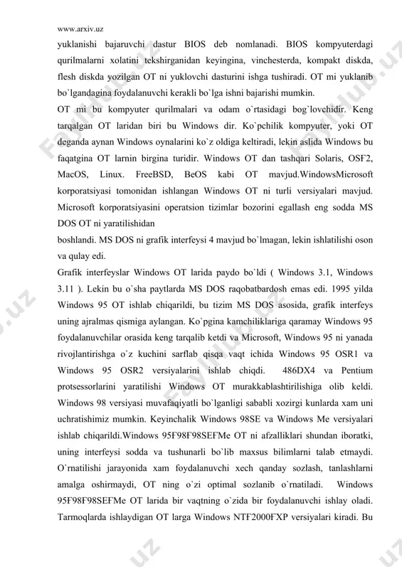 , maxsus bir mikrosxemaga yozilgan kichik dastur bo`lib, kompyuter manbaaga ylanganida ishga tushadi va ot ni ishga tushiradi. 4odatda kompyuterni boshlang`ich yuklanishi bajaruvchi dastur bios deb nomlanadi. bios kompyuterdagi qurilmalarni xolatini tekshirganidan keyingina, vinchesterda, kompakt diskda, flesh diskda yozilgan ot ni yuklovchi dasturini ishga tushiradi. ot mi yuklanib bo`lgandagina foydalanuvchi kerakli bo`lga ishni bajarishi mumkin. ot mi bu kompyuter qurilmalari va odam o`rtasidagi bog`lovchidir. keng tarqalgan ot laridan biri bu windows dir. ko`pchilik kompyuter, yoki ot deganda aynan windows oynalarini ko`z oldiga keltiradi, lekin aslida windows bu faqatgina ot larnin birgina turidir. windows ot dan tashqari solaris, osғ2, macos, linux. freebsd, beos kabi ot mavjud.windowsmicrosoft korporatsiyasi tomonidan ishlangan windows ot ni turli versiyalari mavjud. microsoft korporatsiyasini operatsion tizimlar bozorini egallash eng sodda ms dos ot ni yaratilishidan boshlandi. ms dos ni grafik interfeysi 4 mavjud bo`lmagan, lekin ishlatilishi oson va qulay edi. grafik interfeyslar windows ot larida paydo bo`ldi ( …