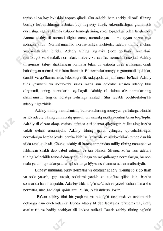 abiy til barcha tomonidan milliy tilning namunali va ishlangan shakli dеb qabul qilinadi va tan olinadi. shunga ko’ra ham adabny tilning ko’pchilik tomo-didan qabul qilingan va ma'qullangan normalariga, bu nor-malarga doir qoidalarga amal qilish, unga bўysunish hamma uchun majburiydir. bunday umumma ouriy normalar va qoidalar adabiy til-ning so’z qo’llash va so’z yasash, gap tuzish, so’zlarni yozish va talaffuz qilish kabi barcha sohalarida ham mavjuddir. ada-biy tilda to’g’ri so’zlash va yozish uchun mana shu normalar, ular haqidagi qoidalarni bilish, o’zlashtirish lozim. ba'zan adabiy tilni bir yoqlama va noto’g’ri tushunish va tushuntirish qollariga ham duch kеlamiz. bunda adabiy til dеb faqatgina ro’znoma tili, ilmiy asarlar tili va badiiy adabiyot tili ko’zda tutiladi. bunda adabiy tilning og’zaki shakli hisobga olinmaydiushuningdеk, ba'zi hollarda adabiy til faqatgina yozma til orqali qolipga solinadi, adabiy til normalari yozma nutqdagina to’la saqlanadi, dеyilgan muloha-zalar ham bildiriladi. kеltirilgan fikrlardan adabiy til-ning og’zaki shakli normalangan emas ekan-da, adabiy til og’-zaki …