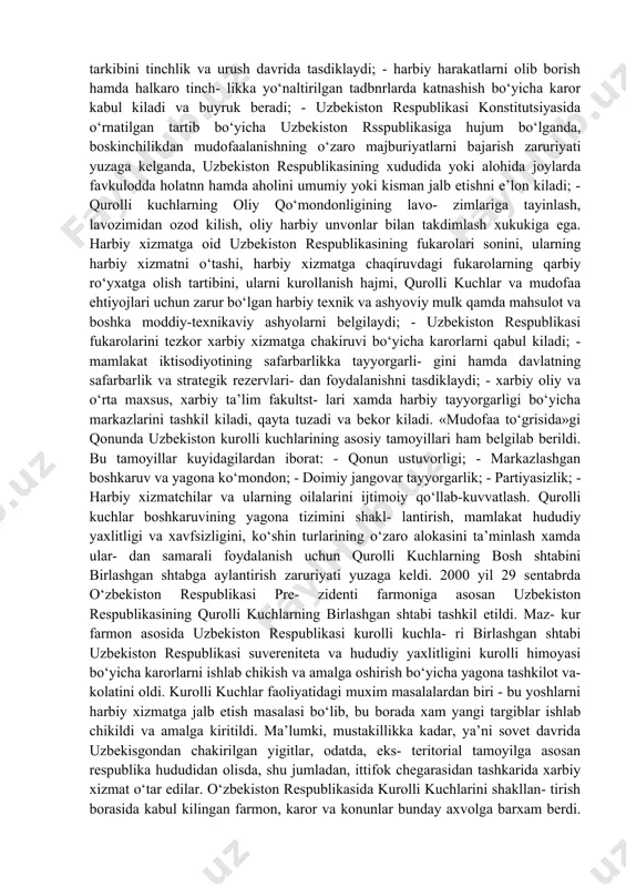 iyatdagi hamjihatlik, har bir fukaroning va- tanparvarlik fazilatlari, vatanga bo‘lgan muhabbati va sadokati muhim omil bo‘lib hisoblanadi. o‘zbekiston respublikasining «mudofaa to‘g‘risida»gi qonunida mudofaa sohasidagi davlat siyosatining asosiy ta- moyillari sifatida kuyidagilar belgilandi: - boshka davlatga karshi harbiy kuch ishlatmaslik, birok yurtimizga uyushtirilgan har kanday tajovuzning oldini olish va uni daf etish (o‘zbekiston respublikasi tegishli shartnomalar bilan bog‘langan davlatlarga yordam ko‘rsatish hollari bundan istisno); - xalkaro xukuk meyorlariga muvofik ravishda kollektiv xavfsizlik tizimlarida ishtirok etish; - xarbiy-siyosiy bloklarda katnashmaslik; - xarbiy kurilishning zamonaviy urushlar va kurolli mo- jarolarning xususiyatiga monand bo‘lishi; - yadro kuroli va boshka gurdagi ommaviy qirgin kurollarni yaratish, ishlab chiqarish, kayta ishlash, saklash, tarkatish va joylashtirishni rad etish; - mudofaaning yetarli darajada bo‘lishi; - xarbiy xizmat nufuzinp ta’minlash. qonunga asosan, qurolli kuchlarga o‘zbekiston respublikasi prezidenti. kurolli kuchlar oliy bosh qo‘mondoni rahbarlik kilishi belgilandi. urush vaktida o‘zbekiston respublikasi mudofaa vaziri kurolli kuchlar oliy bosh qo‘mondonining o‘rinbosari vazi- fasini bajaradi. …