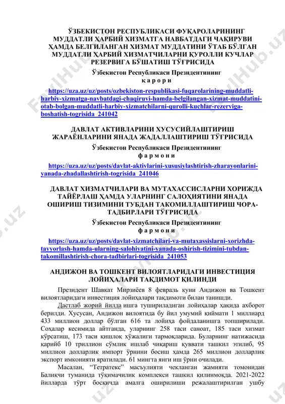 ервига бўшатиш тўғрисида ўзбекистон республикаси президентининг қ а р о р и https://uza.uz/uz/posts/ozbekiston-respublikasi-fuqarolarining-muddatli-harbiy-xizmatga-navbatdagi-chaqiruvi-hamda-belgilangan-xizmat-muddatini-otab-bolgan-muddatli-harbiy-xizmatchilarni-qurolli-kuchlar-rezerviga-boshatish-togrisida_241042 давлат активларини хусусийлаштириш жараёнларини янада жадаллаштириш тўғрисида ўзбекистон республикаси президентининг ф а р м о н и https://uza.uz/uz/posts/davlat-aktivlarini-xususiylashtirish-zharayonlarini-yanada-zhadallashtirish-togrisida_241046 давлат хизматчилари ва мутахассисларни хорижда тайёрлаш ҳамда уларнинг салоҳиятини янада ошириш тизимини тубдан такомиллаштириш чора-тадбирлари тўғрисида ўзбекистон республикаси президентининг ф а р м о н и https://uza.uz/uz/posts/davlat-xizmatchilari-va-mutaxassislarni-xorizhda-tayyorlash-hamda-ularning-salohiyatini-yanada-oshirish-tizimini-tubdan-takomillashtirish-chora-tadbirlari-togrisida_241053 андижон ва тошкент вилоятларидаги инвестиция лойиҳалари тақдимот қилинди президент шавкат мирзиёев 8 февраль куни андижон ва тошкент вилоятларидаги инвестиция лойиҳалари тақдимоти билан танишди. дастлаб жорий йилда ишга тушириладиган лойиҳалар ҳақида ахборот берилди. хусусан, андижон вилоятида бу йил умумий қиймати 1 миллиард 433 миллион доллар бўлган 616 та лойиҳа фойдаланишга топширилади. соҳалар кесимида айтганда, уларнинг 258 таси саноат, 185 таси хизмат кўрсатиш, 173 таси қишлоқ хўжалиги тармоқларида. буларнинг натижасида қарийб 10 триллион сўмлик ишлаб чиқариш қуввати ташкил этилиб, 95 миллион долларлик импорт ўрнини босиш ҳамда 265 миллион долларлик экспорт имконияти яратилади. 61 мингта …