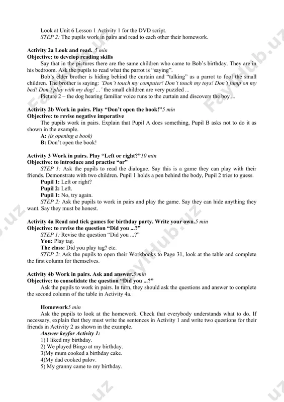 : can i have a glass of pear juice, please? b: sorry, we don’t have pear juice ... a: oh ... well ... do you have peach juice? b: yes. a: ok ... a glass of peach juice please ... homework3 min ask the pupils to look at the homework. check that everybody understands what to do. if necessary, explain that they must answer the questions in activity 1 and complete the sentences in the dialogue in activity 2. answer keyfor activity 2: a: oh it’s so cold. i’d like a cup of hot tea, please. b: black or green? a: green, please. b: here you are. a: thank you. lesson 3 don’t jump on my bed! aims learning outcomes vocabulary and structure required equipment educational: - to learn how to ask questions using ‘or’ developing: - to enable pupils to ask questions using ‘or’ socio-cultural: - to raise awareness …