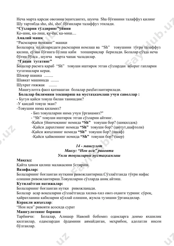 лаффуз қиладилар. тарбиячи shо, shi, sha, shu, sho’ бўғинларини талаффуз қилиб, болаларга ўзи намуна кўрсатади. болалар тарбиячи кетидан хўр бўлиб айтадилар.сўнг якка-якка айттирилади. sha - sha - sha shu shu - shu sha - sha - sha shu - shu - shu неча марта қарсак овозини эшитсангиз, шунча sha бўғинини талаффуз қилинг шу тартибда shо, shi, sho’ бўғинлари талаффуз этилади. “сўзларни тўлдиринг”ўйини қо-шиқ, ка-лиш, қу-ёш, қа-миш.... амалий машқ “расмларни номланг” машқи болаларга олдиларидаги расмларни номлаш ва “sh” товушини тўғри талаффуз қилиш, сўзни бўғинга бўлиш каби топшириқлар берилади. болалар сўзда неча бўғин бўлса , шунча марта чапак чаладилар. “гапни тугатинг” болалар расмга қараб “sh” товуши иштирок этган сўзлардан иборат гапларни тугатишлари керак. шокир шашка ......... шавкат машинада ........ шухрат ғижжак ........ машғулотга фаол қатнашган болалар раҳбатлантирилади. болалар билимини текшириш ва мустаҳкамлаш учун саволлар : - бугун қайси товуш билан танишдик? -у қандай товуш экан? -товушни нима қиламиз? - биз товушларни нима …
