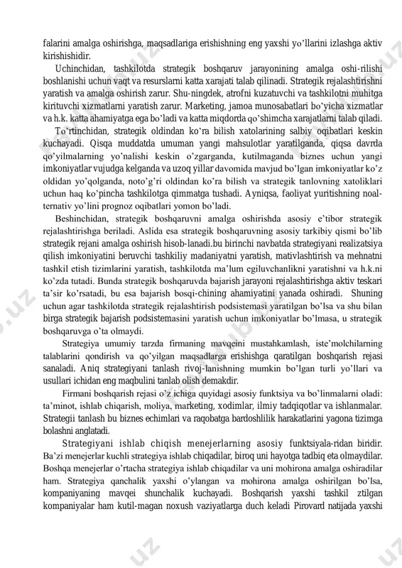 «strategik boshqaruv - bu tashkilotni uning atrof muhiti bilan o’zaro ta’sirini boshqarish vositasida tashkilot vazifalarini amalga oshirish maqsadidagi boshqarish jarayoni: pirs va robinson strategik boshqaruvni «tashkilot maqsadiga erishish uchun ishlab chiqilgan strategiyalarni shakllantirish va bajarish bo’yicha qarorlar va harakatlar to’plami» sifatida aniqlaydilar. strategik boshqaruvning u yoki bu aspektlari va xususiyatlariga ko’proq e’tibor beruvchi bir qator ta’riflar bor. demak, strategik boshqaruvni tashkilotning asosi sifatida inson potentsialiga suyanuvchi, ishlab chiqarish faoliyatini iste’molchilar talab-lariga yo’naltiruvchi, tashkilotda egiluvchan boshqaruv va o’z vaktida o’zgarishlarni amalga oshiruvchi boshqaruv sifatida aniqlash mumkin. strategik boshqaruv murakkablashib borayotgan raqobat kurashida muvaffaqiyatga erishishning eng muhim omili bo’lishiga qaramay tashkilot harakatlarida strategiyaning yo’qligini kuzatish mumkin. strategik bosh-qaruvning yo’qligi quyidagi ikki shaklda namoyon bo’ldi. birinchidan, tashkilotlar o’z faoliyatini atrof muhit umuman o’zgarmaydi yoki unda katta o’zgarishlar bo’lmaydi degan taxmindan kelib chiqqan xolda rejalashtiradilar. nostrategik boshqaruvda ham hozirda, ham kelajakda aniq harakatlar rejasi tuziladi. nimaki va qachon qilishni o’z ichiga olgan uzoq muddatli …