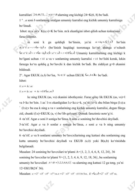 r isbot: 1:a^1:b ekanligini ko‘rsatamiz. ekan. . k=k(a1b) bo‘lsa, bo‘ladi. xuddi shu yo‘l bilan b:d ekanligini ko‘rsatsa bo‘ladi, demak, d =ub(a,b) ekan. .endi 1=ekub (a,b) ekanini ko‘rsatay lik. faraz qilay lik a va b sonlarning d dan katta s umumiy bo‘luvchisi bo‘lsin. u holda 1° ga ko‘ra shunday qilib a va b sonlarning umumiy karralisi ularning eng knchik umumiy karralisidan kichik bo‘lib qoldi. bu qarama - qarshi lik farazimiz noto‘g‘riligini bildiradi. demak, d=ekub(a,b). yuqoridagilardan kelib chiqadigan xulosalar: 1) ya’ni a va b sonlarning eng katta umumiy karralisining umumiy bo‘luvchisi bilan eng kichik ko‘paytmasi shu sonlar ko‘paytmasiga teng. 2) agar b = (a,b)=1 bo‘lsa, k = (a,b) = ab, ya’ni, o‘zaro tub sonlarning eng kichik umumiy karralisi ularning ko‘paytmasiga teng. 3) a va b sonlarning eng katta umumiy bo‘luvchisi ularning istalgan umumiy bo‘luvchisiga bo‘linadi. 4) a son o‘zaro tub bo‘lgan b va s sonlarning har biriga bo‘linsa, a soni ularning ko‘paytmasi …