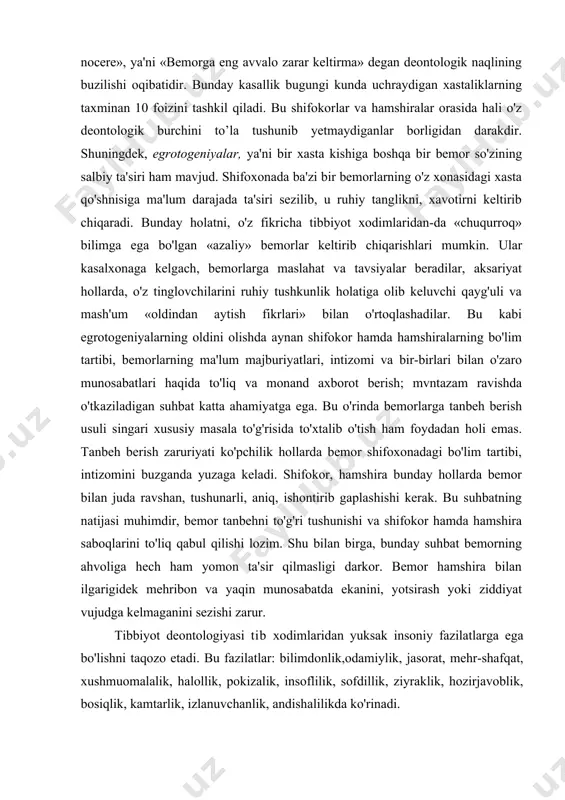 nan 10 foizini tashkil qiladi. bu shifokorlar va hamshiralar orasida hali o'z deontologik burchini to’la tushunib yetmaydiganlar borligidan darakdir. shuningdek, egrotogeniyalar, ya'ni bir xasta kishiga boshqa bir bemor so'zining salbiy ta'siri ham mavjud. shifoxonada ba'zi bir bemorlarning o'z xonasidagi xasta qo'shnisiga ma'lum darajada ta'siri sezilib, u ruhiy tanglikni, xavotirni keltirib chiqaradi. bunday holatni, o'z fikricha tibbiyot xodimlaridan-da «chuqurroq» bilimga ega bo'lgan «azaliy» bemorlar keltirib chiqarishlari mumkin. ular kasalxonaga kelgach, bemorlarga maslahat va tavsiyalar beradilar, aksariyat hollarda, o'z tinglovchilarini ruhiy tushkunlik holatiga olib keluvchi qayg'uli va mash'um «oldindan aytish fikrlari» bilan o'rtoqlashadilar. bu kabi egrotogeniyalarning oldini olishda aynan shifokor hamda hamshiralarning bo'lim tartibi, bemorlarning ma'lum majburiyatlari, intizomi va bir-birlari bilan o'zaro munosabatlari haqida to'liq va monand axborot berish; mvntazam ravishda o'tkaziladigan suhbat katta ahamiyatga ega. bu o'rinda bemorlarga tanbeh berish usuli singari xususiy masala to'g'risida to'xtalib o'tish ham foydadan holi emas. tanbeh berish zaruriyati ko'pchilik hollarda bemor shifoxonadagi bo'lim tartibi, intizomini …