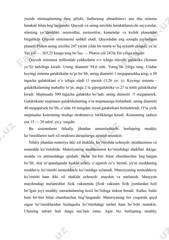 keskin sifatiy o’zgarish ro’y beradi, ya’ni moddaning moddaviy ko’rinishi nomoddaviy ko’rinishga aylanadi. materiyaning nomoddaviy ko’rinishi ham ikki xil shaklda uchraydi: maydon va nurlanish. muayyan maydondagi nurlanishlar fizik vakuumda (fizik vakuum fizik jismlardan holi bo’lgan joy) moddiy zarrachalarning hosil bo’lishiga imkon beradi. xullas, bular ham bir-biri bilan chambarchas bog’langandir. materiyaning biz yuqorida qayd etgan ko’rinishlaridan boshqacha ko’rinishdagi turlari ham bo’lishi mumkin. ularning tabiati hali fanga ma’lum emas. agar biz borliqning moddiy ko’rinishlarini tuzilishi jihatidan turkumlashtirsak, borliqning struktura darjalari haqidagi xulosa hosil bo’ladi. tabiat borlikining struktura darajalari. biz tevarak atrofimizga nazar tashlasak, umuman borliqqa emas, balki, muayyan jismlarga, narsa va hodisalarga ko’zimiz tushadi. siz bilan biz inson sifatida yer sharida istiqomat qilamiz, o’zimizga mos keluvchi o’lchovlar bilan ish yuritamiz. biz odatlangan o’lchovdagi kattaliklarni makroskopik kattaliklar, deb hisoblaymiz va bu makrodunyoni tashkil qiladi. shu nuqtai nazardan borliqning struktura darajalarini miqyosiy-struktura va tashkiliy-struktura darajalariga ajratamiz. borliqdagi obyektlar miqyosi bilan farq qiluvchi uchta miqyosiy struktura …