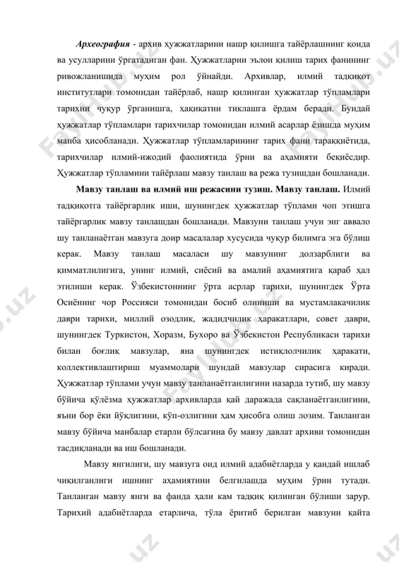 и кам тадқиқ қилинган бўлиши зарур. тарихий адабиётларда етарлича, тўла ёритиб берилган мавзуни қайта ишлашнинг фойдаси йўқ. шунинг учун ҳали ўрганилиши аҳамиятли бўлган, янгилик элементлари бор мавзуларни танлашга ҳаракат қилиш керак. бунинг учун мавзуга оид адабиётлар билан танишиб чиқиш талаб этилади. мавзуни танлашда яна шу нарса муҳимки, тадқиқотчи, тарихчи, архивчи ўзбекистон тарихи билан шуғулланадиган илмий-тадқиқот институтларининг бу соҳадаги истиқболли режаларини ҳисобга олган ҳолда иш бошласа, мақсадга мувофиқ бўлади. шундай қилиб, илмий ишнинг мавзуи тарих фанининг вазифаларидан келиб чиққан ҳолда танланиши зарур. мавзуни аниқ ифодалаш жуда муҳим аҳамият касб этади. у аниқ ифодаланган бўлиши лозим. шундагина олиб борилган тадқиқот муваффақиятли чиқиши мумкин. мавзу номида масала, муаммодан ташқари ҳудудий ва даврийлик доиралар ҳам кўрсатилиши зарур. агар ҳудудий доиралар тор бўлса, у ҳолда даврийлик доираларни кенгайтириш ва аксинча, агар даврийлик доиралар тор бўлса, ҳудудий доираларни кенгайтириш керак. тадқиқ қилиниши кўзда тутилаётган мавзунинг режаси ҳам чуқур ўйланиб тузилиши лозим, токи боблар ва параграфлар мавзу …