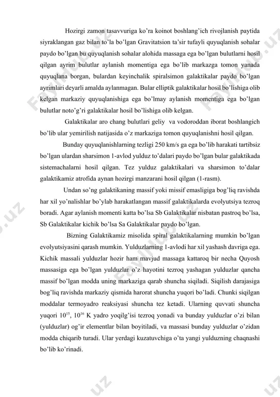 tini protoyulduzlar deb ataganimiz kabi, hali malum turdagi galaktika holiga yetib kelmagan, boshlang’ich gazsimon tumanlikni qisqacha protogalaktika deb atashga kelishib olaylik. oxirgi o’n yil ichida kuzatuvlar orqali qator yangi ma’lumotlar qo’lga kiritildi. masalan, galaktikamiz tarkibi, massasi va boshqa parametrlari bo’yicha u turlicha bo’lgan alohida kampanentlar – yadro, balj, disk, galo, toj kabilar yig’indisidan iborat ekanligi ma’lum bo’ladi. og’ir elementlar miqdori galadagi yulduzlar tarkibida juda kam, tekislik tashkil etuvchi qismyulduzlarida esa, aksincha, ko’p miqdorda ekan. quyosh o’rin olgan joyda gardishsimon qatlam aylanishining chiziqli tezligi galoning aylanish tezligidan 5 – 6 marta kattaligi ma’lum bo’ldi va h.k. nazariy tadqiqotlarga ko’ra, protogalaktikaning siqilishi boshlanishi bilan gravitatsion beqarorlik natijasida undan turli quyuqlanishlar va bo’laklar vujudga kelib, ular massasi oralig’ida bo’lishi mumkin. bu bulutlar markaz tomon osongina tushib borib, ba’zilari bir – birlari bilan o’z xususiy harakatlari tufayli to’qnashib ketadilar. to’qnashish natijasida paydo bo’lgan yangi bulutlar yulduzlar tug’ulish yanada tezroq sodir bo’ladi. buning oqibatida birinchi …
