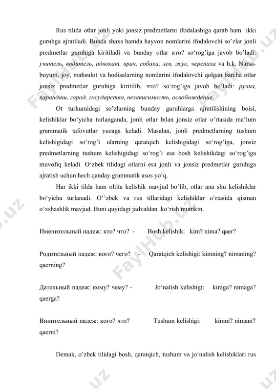 i -у bilan tugallanadigan so’zlardan kenguru mujskoy rodga, ragu esa sredniy rodga kiritiladi. shuningdek, жюри, такси so’zlari sredniy rodga mansub. ammo bunday o‘zlashmalarning birortasi ham kelishiklar bo‘yicha turlanmaydi, ya‘ni o‘zgarmaydi. o‘zbek tilida esa har qanday o‘zlashma so’z ham o’zbek tili qonuniyatlariga asosan istalgan kelishik qo’shimchasini olib o’zgarish xususiyatiga ega. rus tilida otlar jonli yoki jonsiz predmetlarni ifodalashiga qarab ham ikki guruhga ajratiladi. bunda shaxs hamda hayvon nomlarini ifodalovchi so’zlar jonli predmetlar guruhiga kiritiladi va bunday otlar кто? so‘rog’iga javob bo’ladi: учитель, водитель, адвокат, врач, собака, лев, жук, черепаха va h.k. narsa­buyum, joy, mahsulot va hodisalarning nomlarini ifodalovchi qolgan barcha otlar jonsiz predmetlar guruhiga kiritilib, что? so‘rog’iga javob bo’ladi: ручка, карандаш, город, государство, независимость, освобождение. ot turkumidagi so’zlarning bunday guruhlarga ajratilishining boisi, kelishiklar bo‘yicha turlanganda, jonli otlar bilan jonsiz otlar o’rtasida ma‘lum grammatik tafovutlar yuzaga keladi. masalan, jonli predmetlarning tushum kelishigidagi so‘rog’i ularning qaratqich kelishigidagi so‘rog’iga, jonsiz predmetlarning tushum kelishigidagi so‘rog’i …