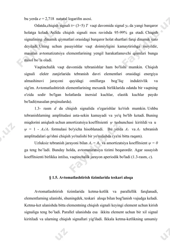 zimi beqarordir. agar susayish koeffitsienti birlikka intilsa, vaqtinchalik jarayon aperiodik bo'ladi (1.3-rasm, c). § 1.5. avtomatlashtirish tizimlarida teskari aloqa avtomatlashtirish tizimlarida ketma-ketlik va parallellik farqlanadi, elementlarning ulanishi, shuningdek, teskari aloqa bilan bog'lanish vujudga keladi. ketma-ket ulanishda bitta elementning chiqish signali keyingi element uchun kirish signaliga teng bo’ladi. parallel ulanishda esa ikkita element uchun bir xil signal kiritiladi va ularning chiqish signallari yig'iladi. ikkala ketma-ketlikning umumiy konversiya koeffitsienti quyidagicha zanjirning birlashtirilgan elementlari koeffitsientlar ko'paytmasiga teng ushbu elementlarning o'zgarishi: kum = k1∙ k2 umumiy koeffitsient parallel ulangan ikkita elementning konvertatsiyasi yig'indiga teng ushbu elementlarning har birining konversion omillari: kum=k1 + k2. elementlar ulanganda bitta elementning chiqish signali 2-elementning kiritish signali orqali unga beriladi. 1.4-rasmda teskari aloqa usuli keltirilgan. unda to'rt sektorga bo'lingan doira, signallari yig'ilib turadigan qurilma ko'rsatilgan. agar kiruvchi signal minus bo’lsa a sektor qorayadi. signalining belgisiga qarab, teskari aloqa ijobiy va salbiy teskari aloqalarga ega bo’ladi. 1.4-rasm a da ijobiy …